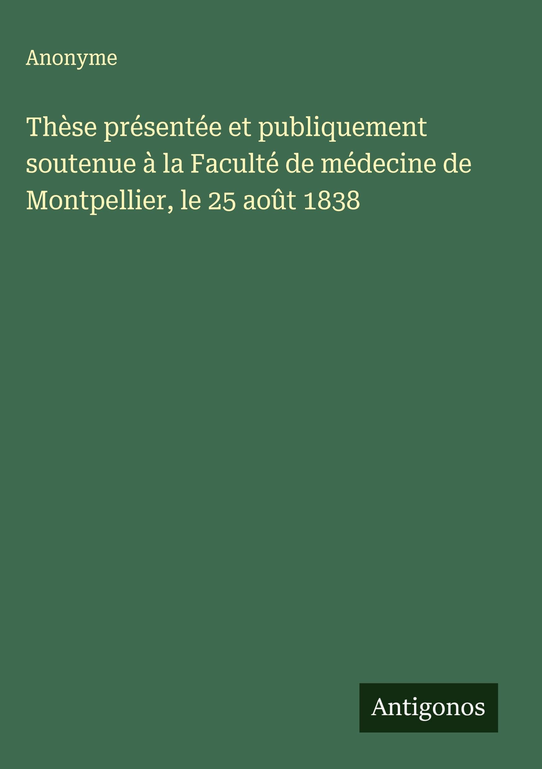 Thèse présentée et publiquement soutenue à la Faculté de médecine de Montpellier, le 25 août 1838 Classics