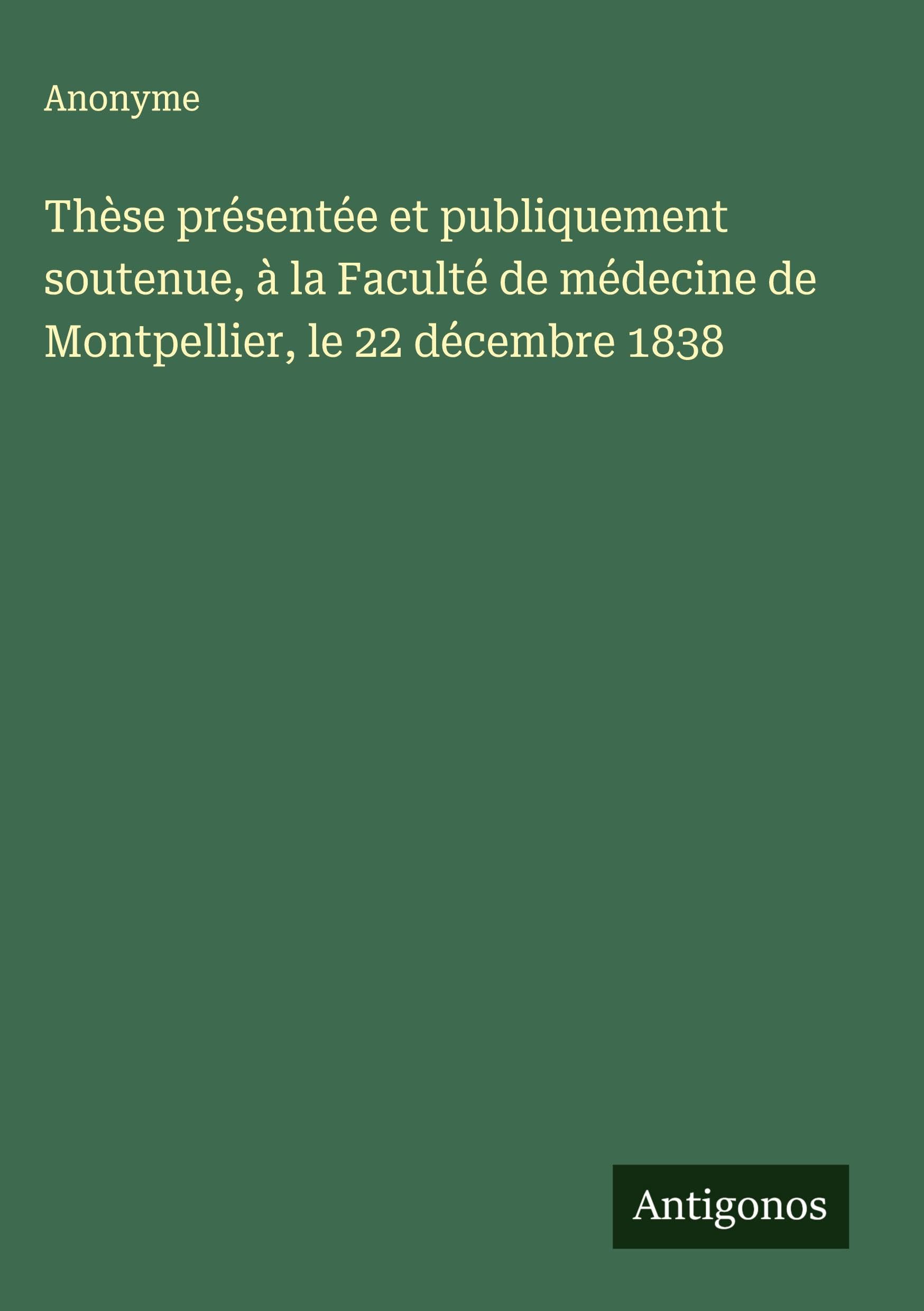 Thèse présentée et publiquement soutenue, à la Faculté de médecine de Montpellier, le 22 décembre 1838 Classics