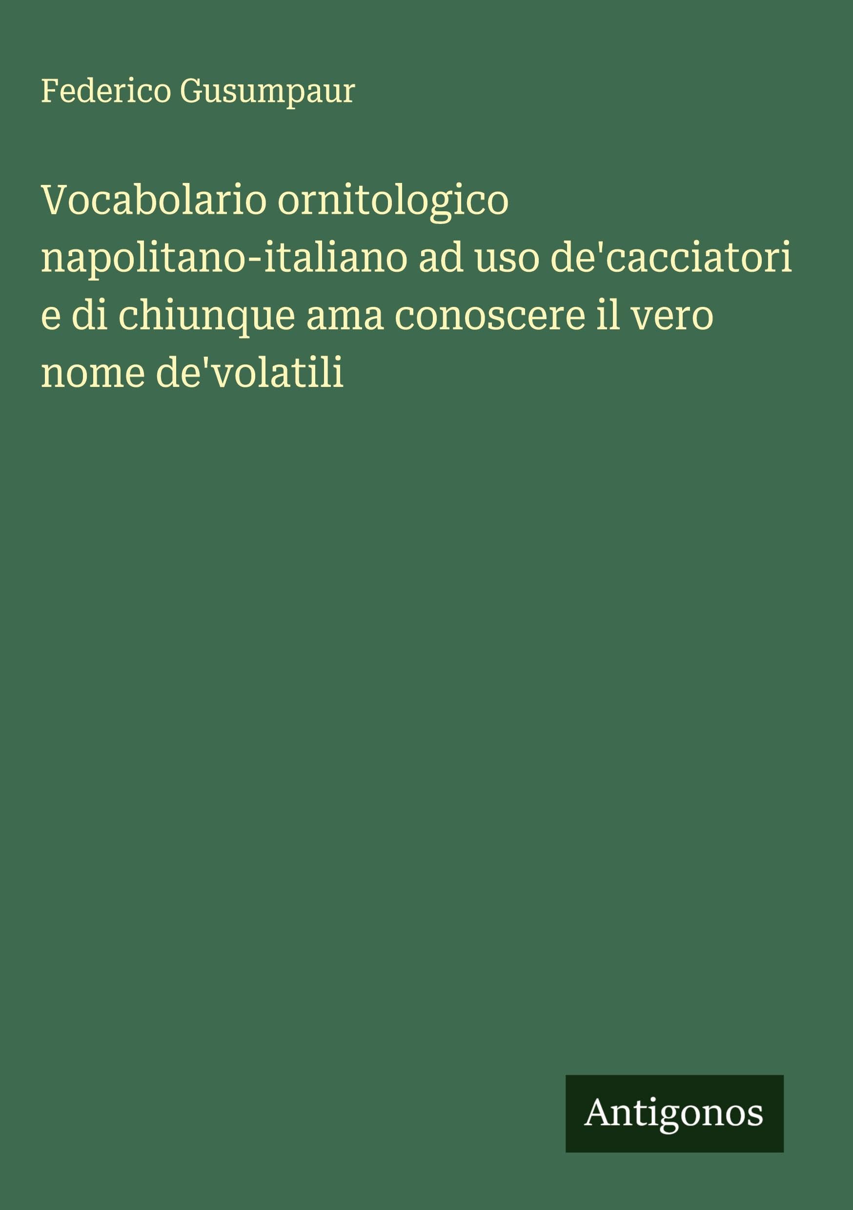 Vocabolario ornitologico napolitano-italiano ad uso de'cacciatori e di chiunque ama conoscere il vero nome de'volatili Classics