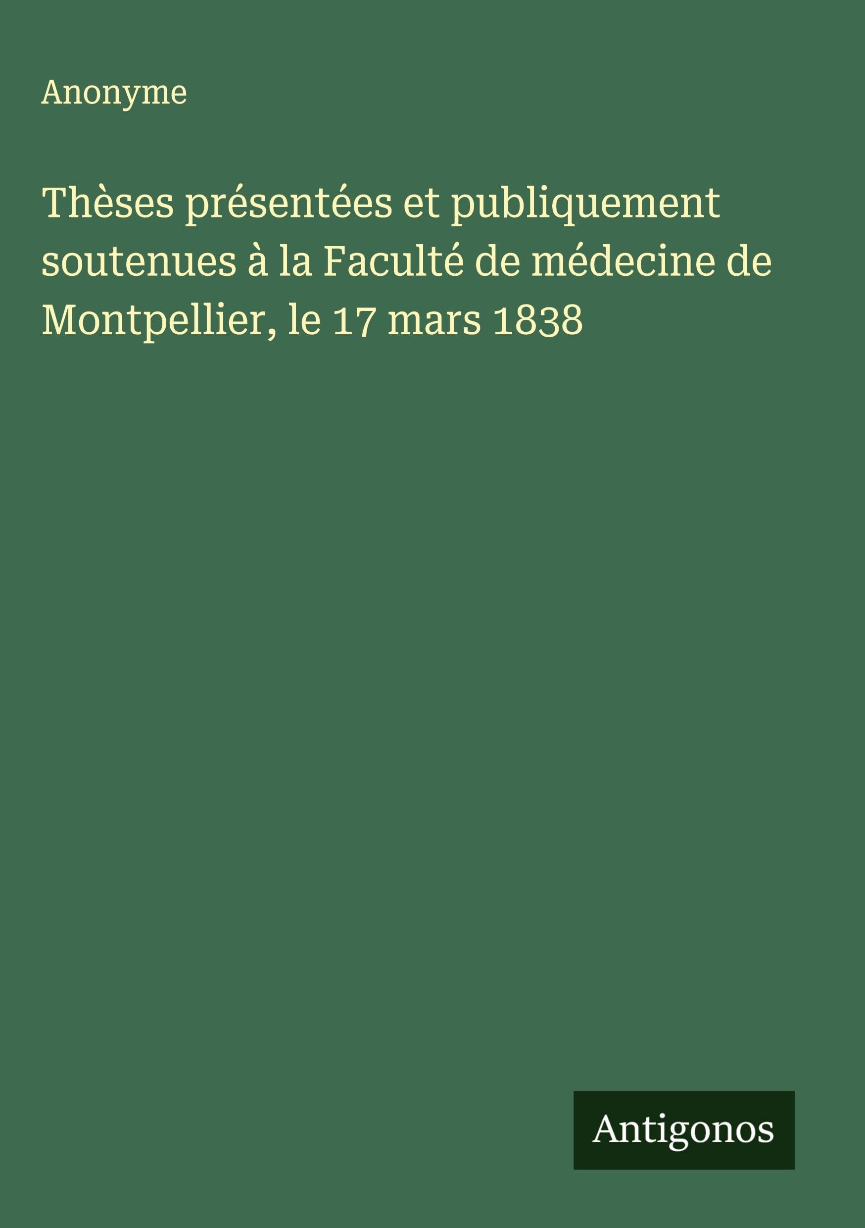 Thèses présentées et publiquement soutenues à la Faculté de médecine de Montpellier, le 17 mars 1838 Classics