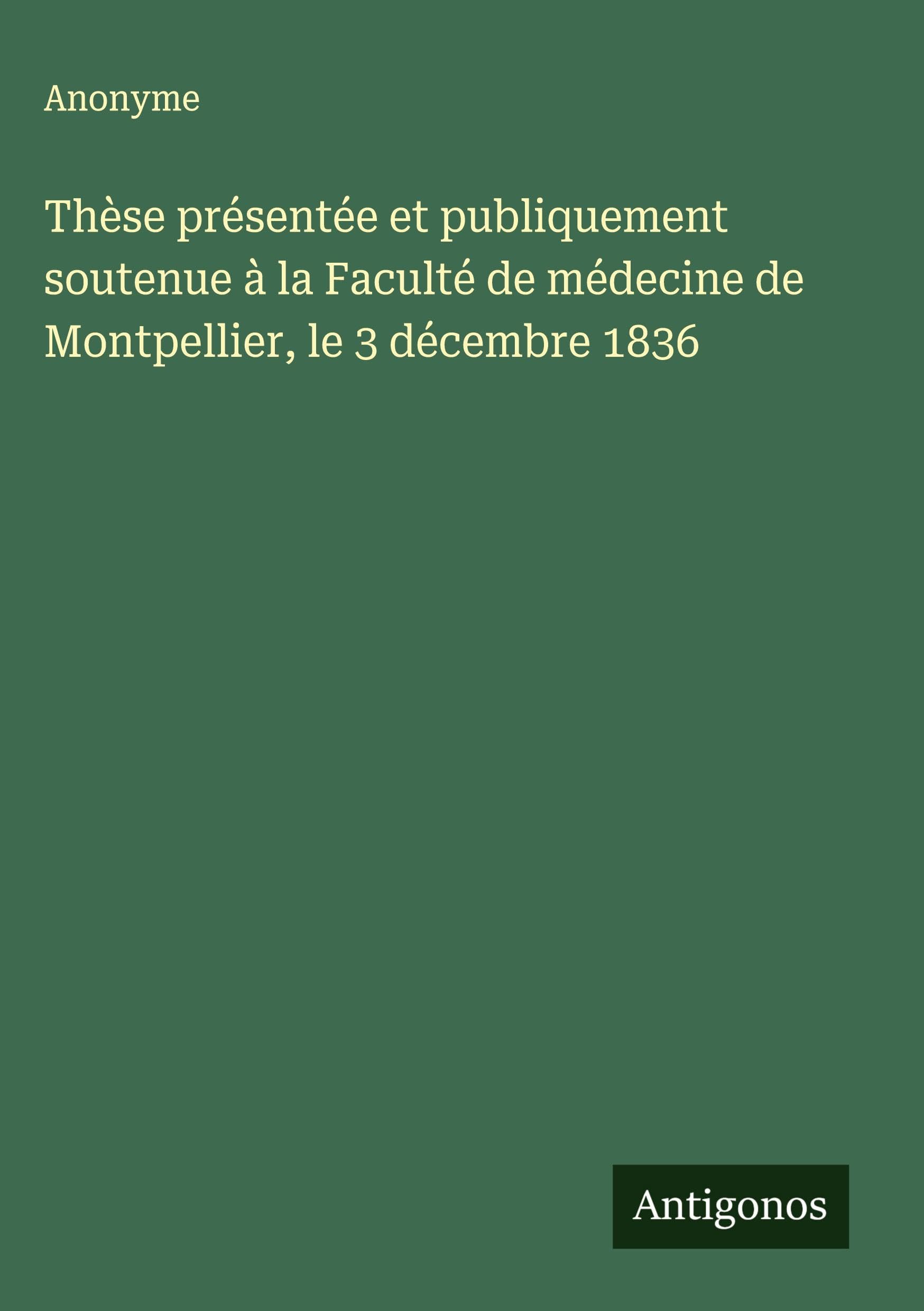Thèse présentée et publiquement soutenue à la Faculté de médecine de Montpellier, le 3 décembre 1836 Classics