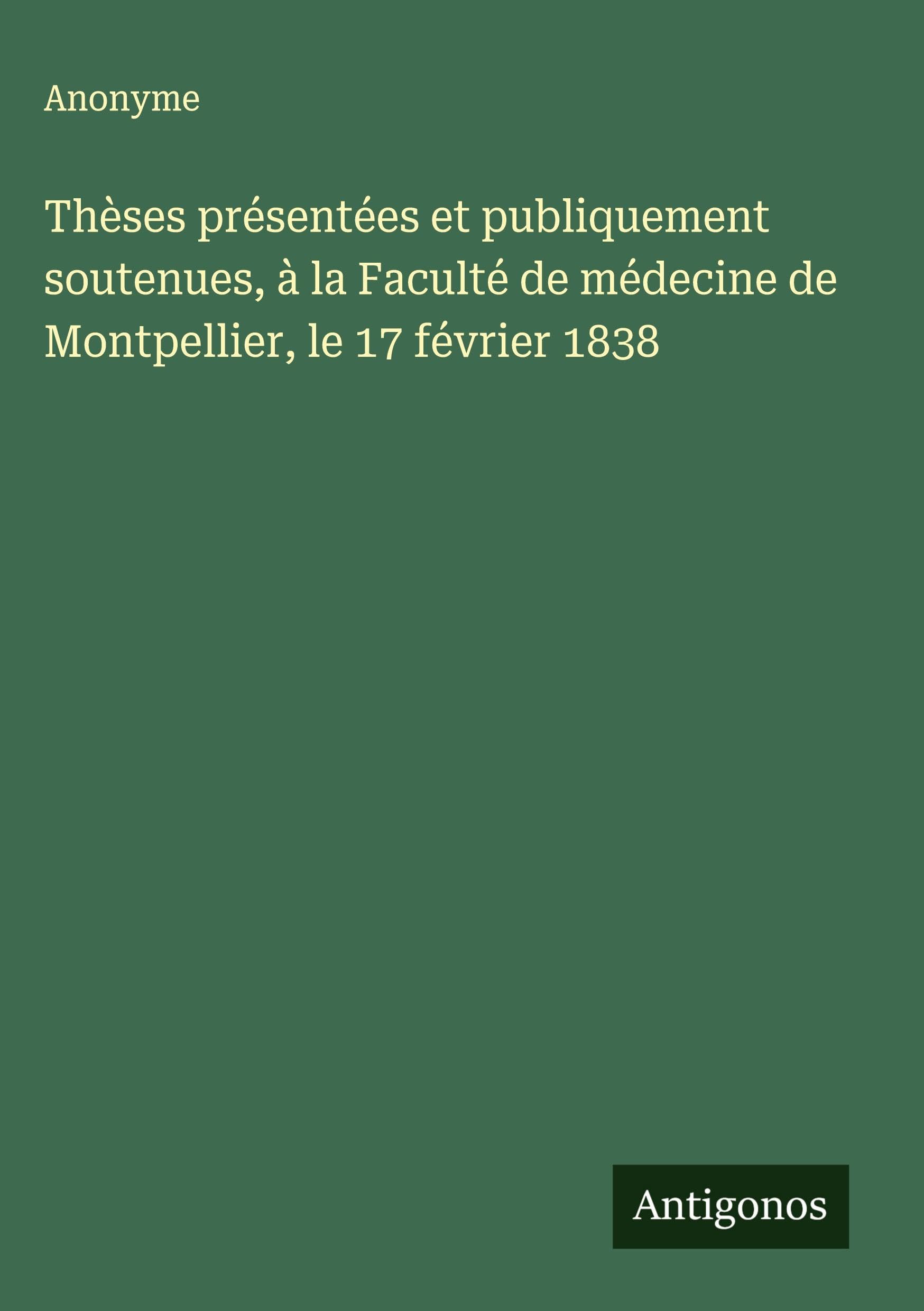 Thèses présentées et publiquement soutenues, à la Faculté de médecine de Montpellier, le 17 février 1838 Classics