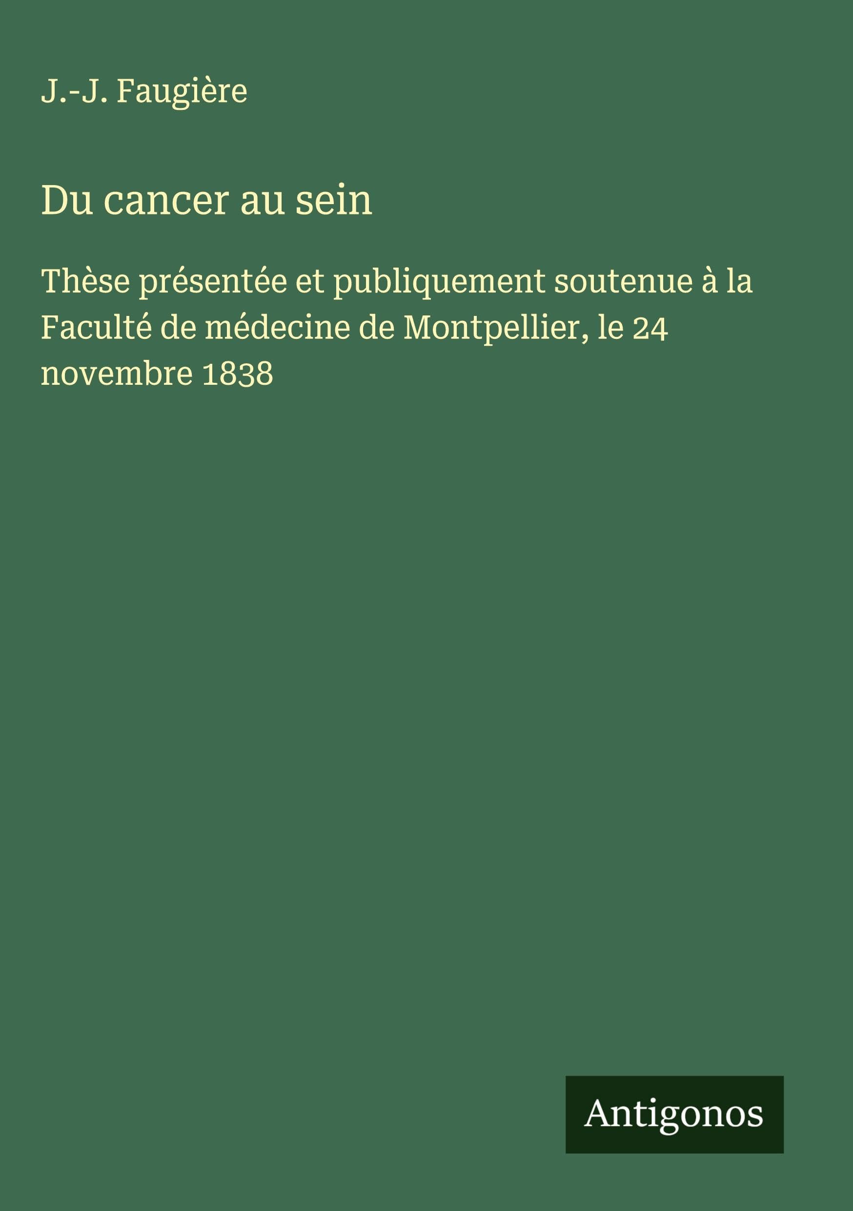 Du cancer au sein: Thèse présentée et publiquement soutenue à la Faculté de médecine de Montpellier, le 24 novembre 1838 Classics