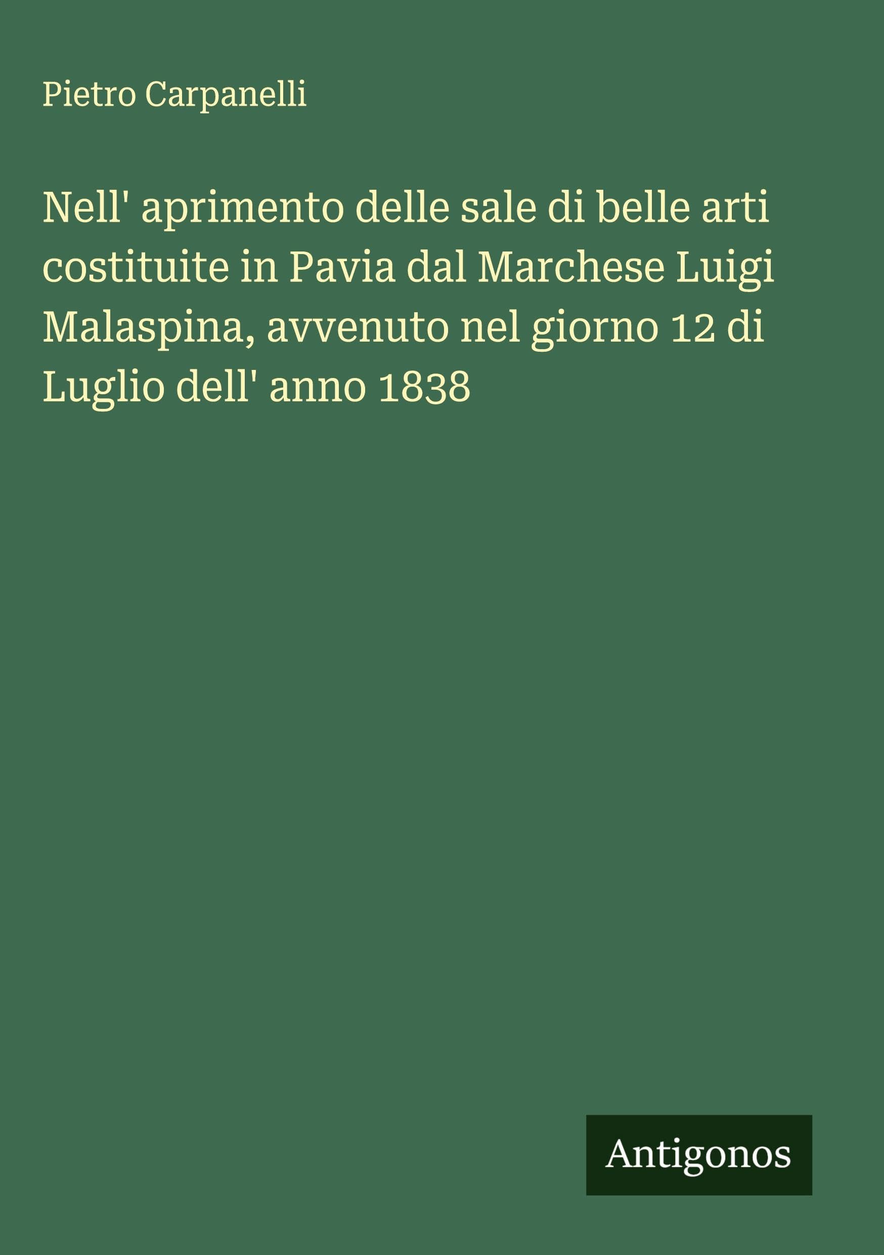 Nell' aprimento delle sale di belle arti costituite in Pavia dal Marchese Luigi Malaspina, avvenuto nel giorno 12 di Luglio dell' anno 1838 Classics
