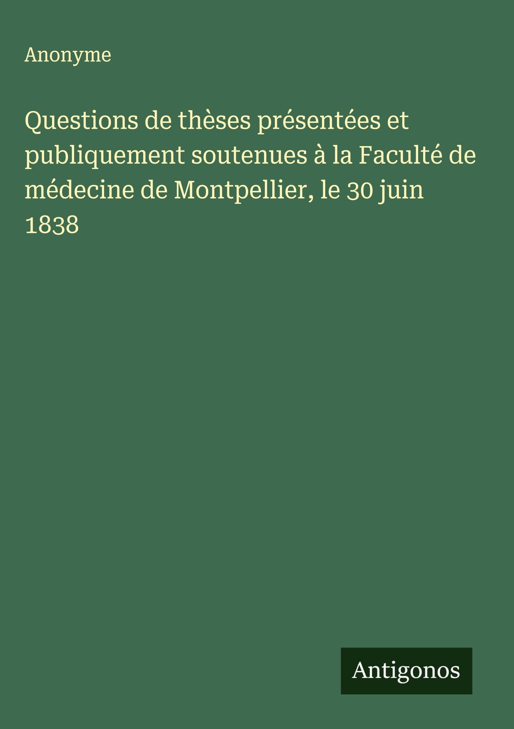 Questions de thèses présentées et publiquement soutenues à la Faculté de médecine de Montpellier, le 30 juin 1838 Classics
