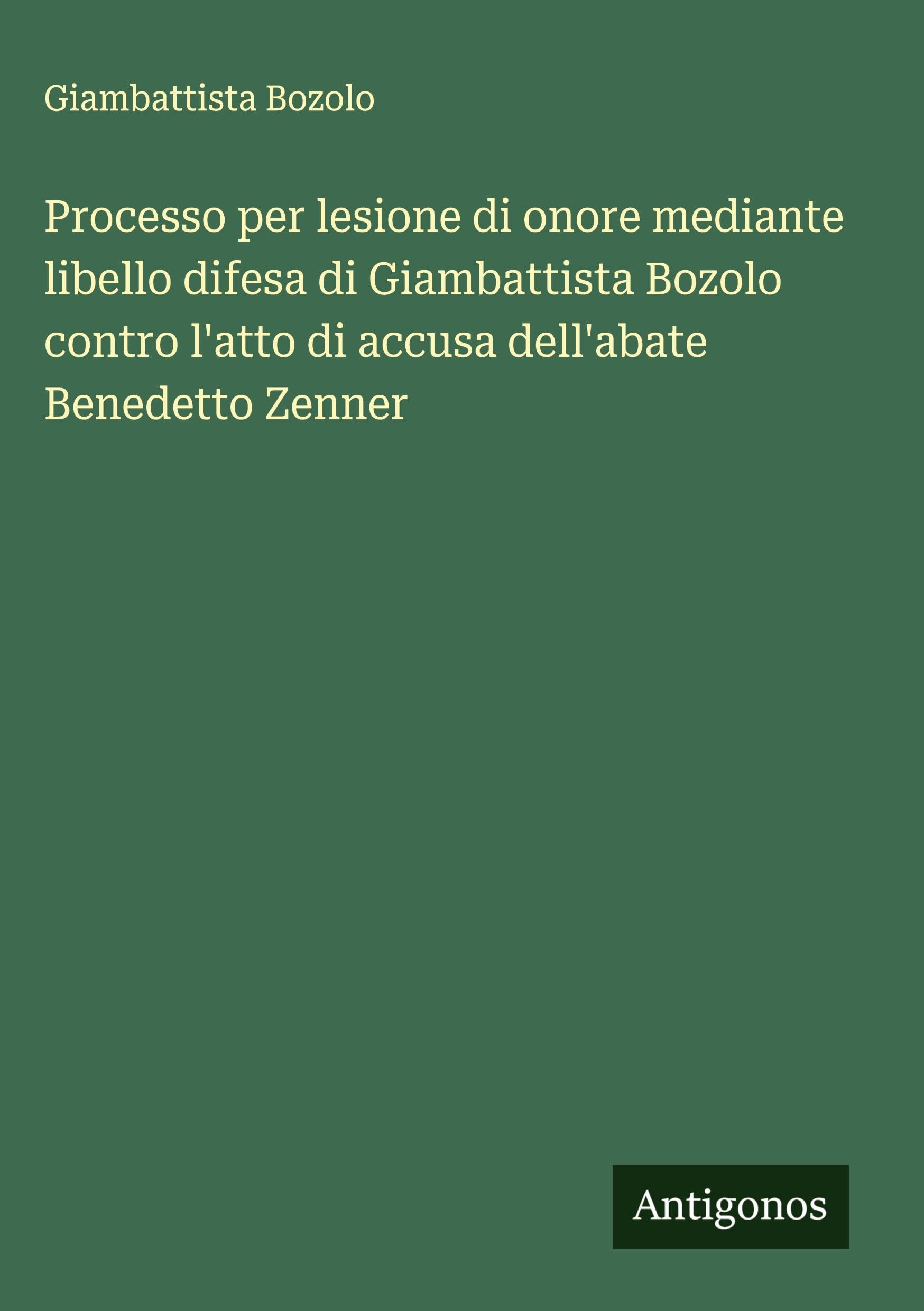 Processo per lesione di onore mediante libello difesa di Giambattista Bozolo contro l'atto di accusa dell'abate Benedetto Zenner Classics