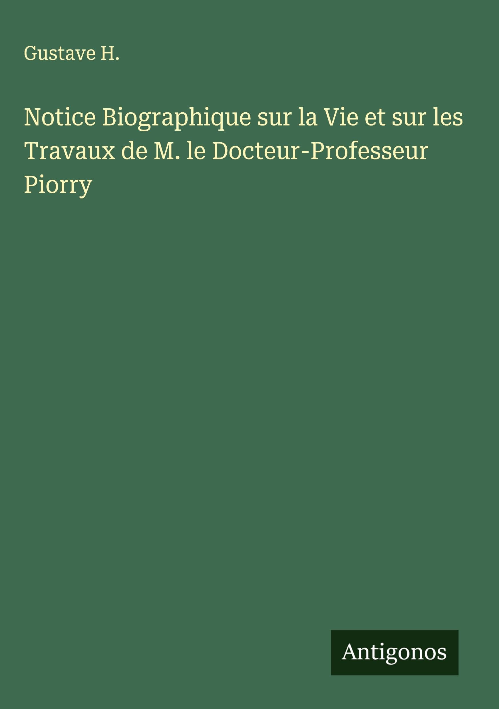 Notice Biographique sur la Vie et sur les Travaux de M. le Docteur-Professeur Piorry Classics