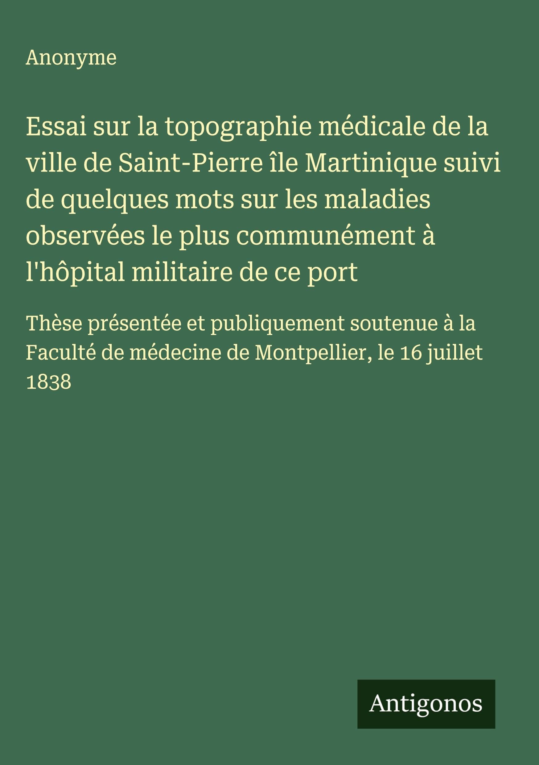 Essai sur la topographie médicale de la ville de Saint-Pierre île Martinique suivi de quelques mots sur les maladies observées le plus communément à l'hôpital militaire de ce port Classics