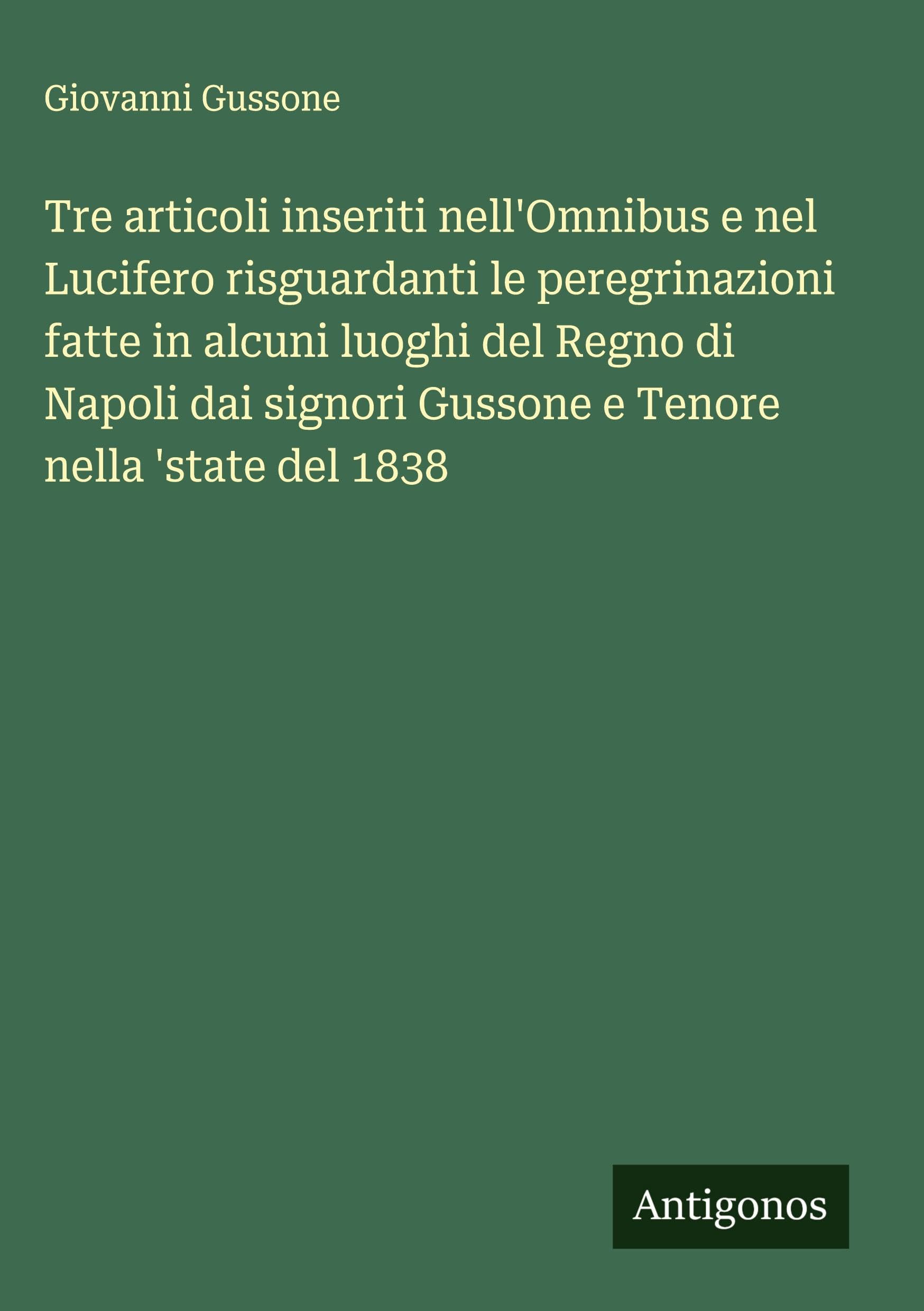 Tre articoli inseriti nell'Omnibus e nel Lucifero risguardanti le peregrinazioni fatte in alcuni luoghi del Regno di Napoli dai signori Gussone e Tenore nella 'state del 1838 Classics