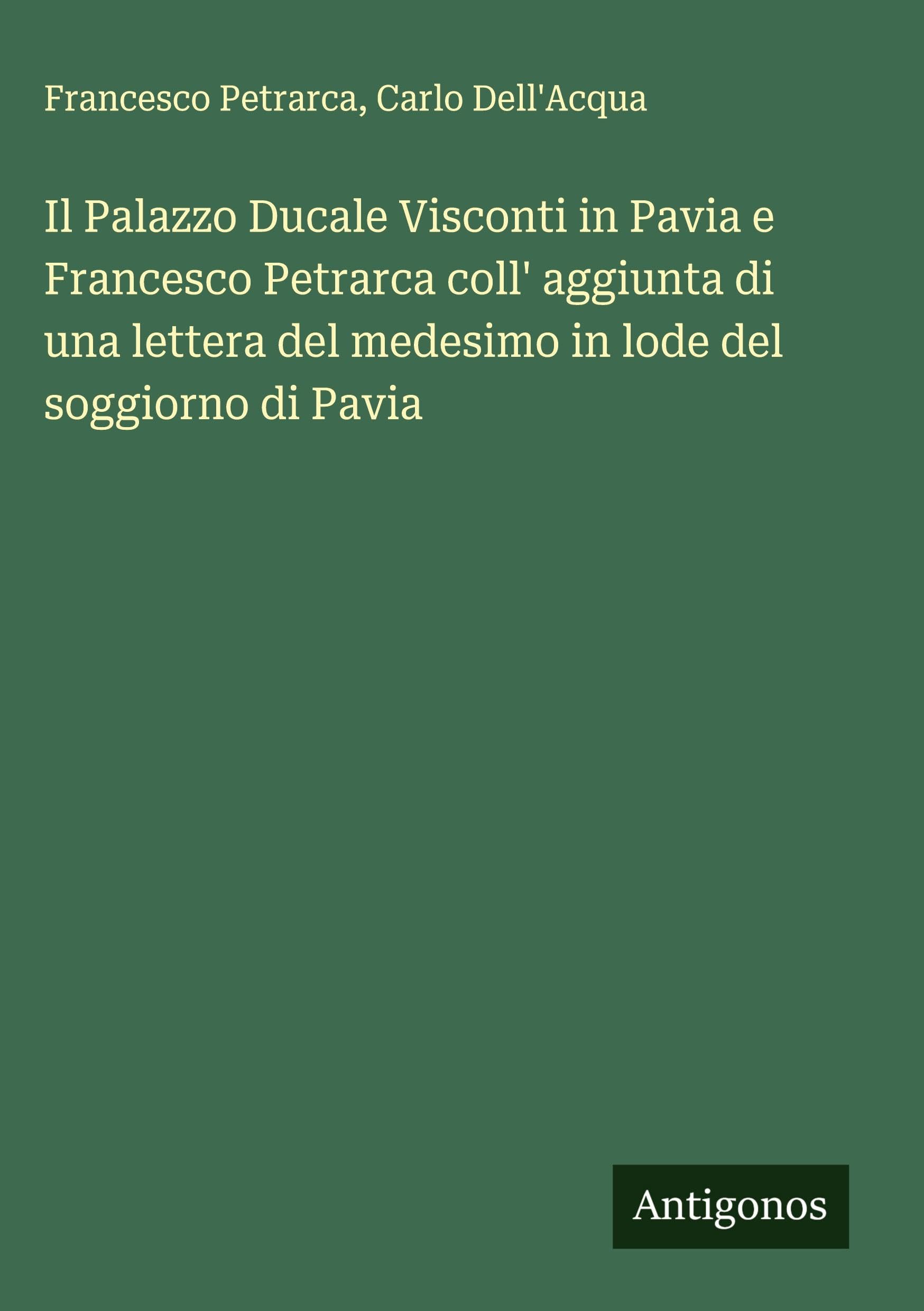 Il Palazzo Ducale Visconti in Pavia e Francesco Petrarca coll' aggiunta di una lettera del medesimo in lode del soggiorno di Pavia Classics