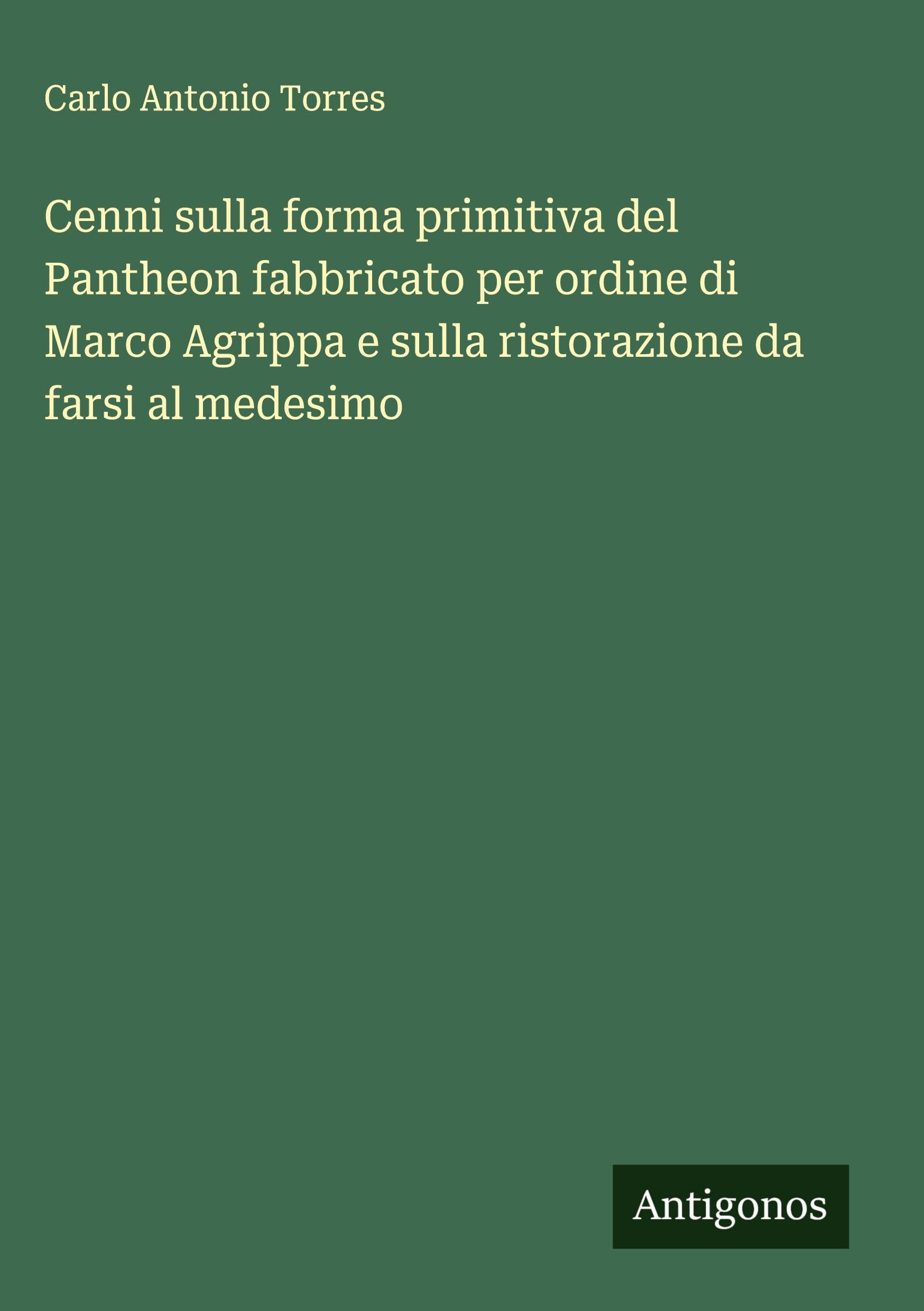 Cenni sulla forma primitiva del Pantheon fabbricato per ordine di Marco Agrippa e sulla ristorazione da farsi al medesimo Classics