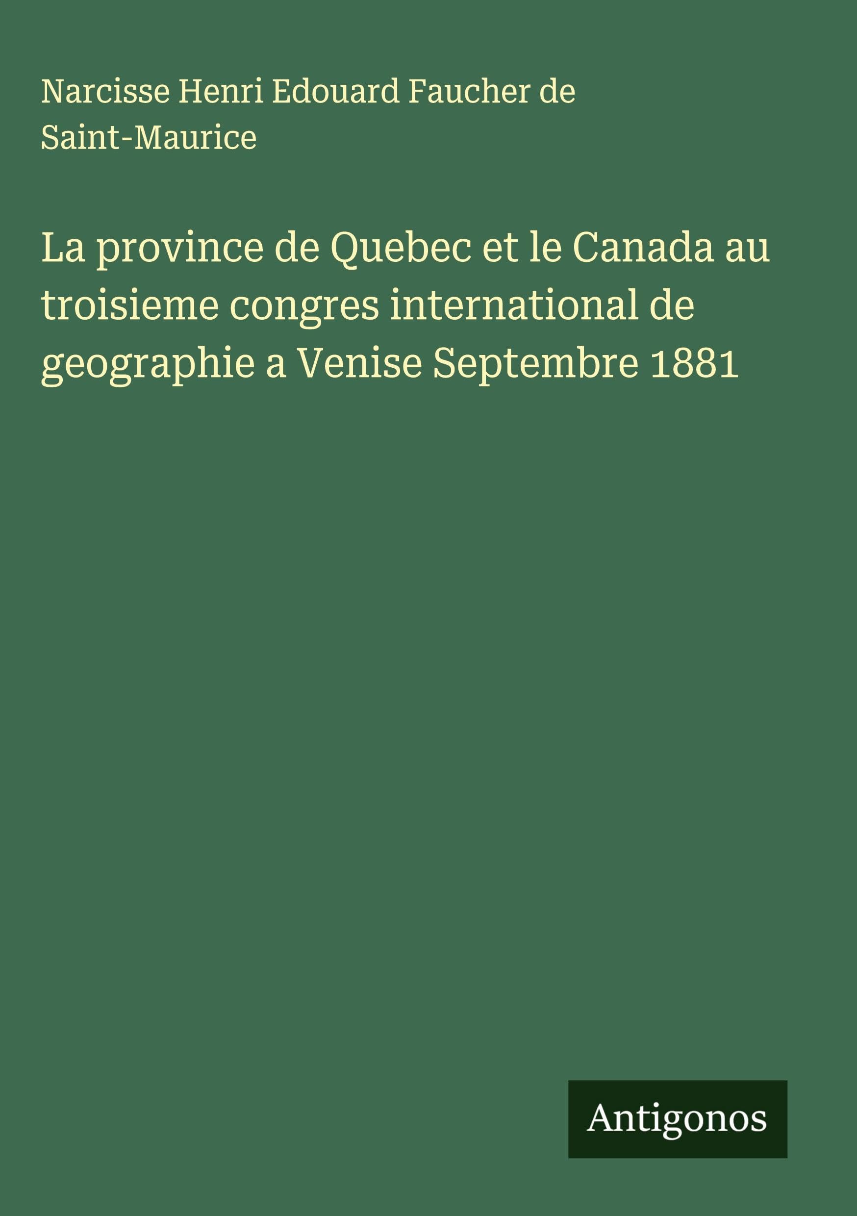 La province de Quebec et le Canada au troisieme congres international de geographie a Venise Septembre 1881 Classics