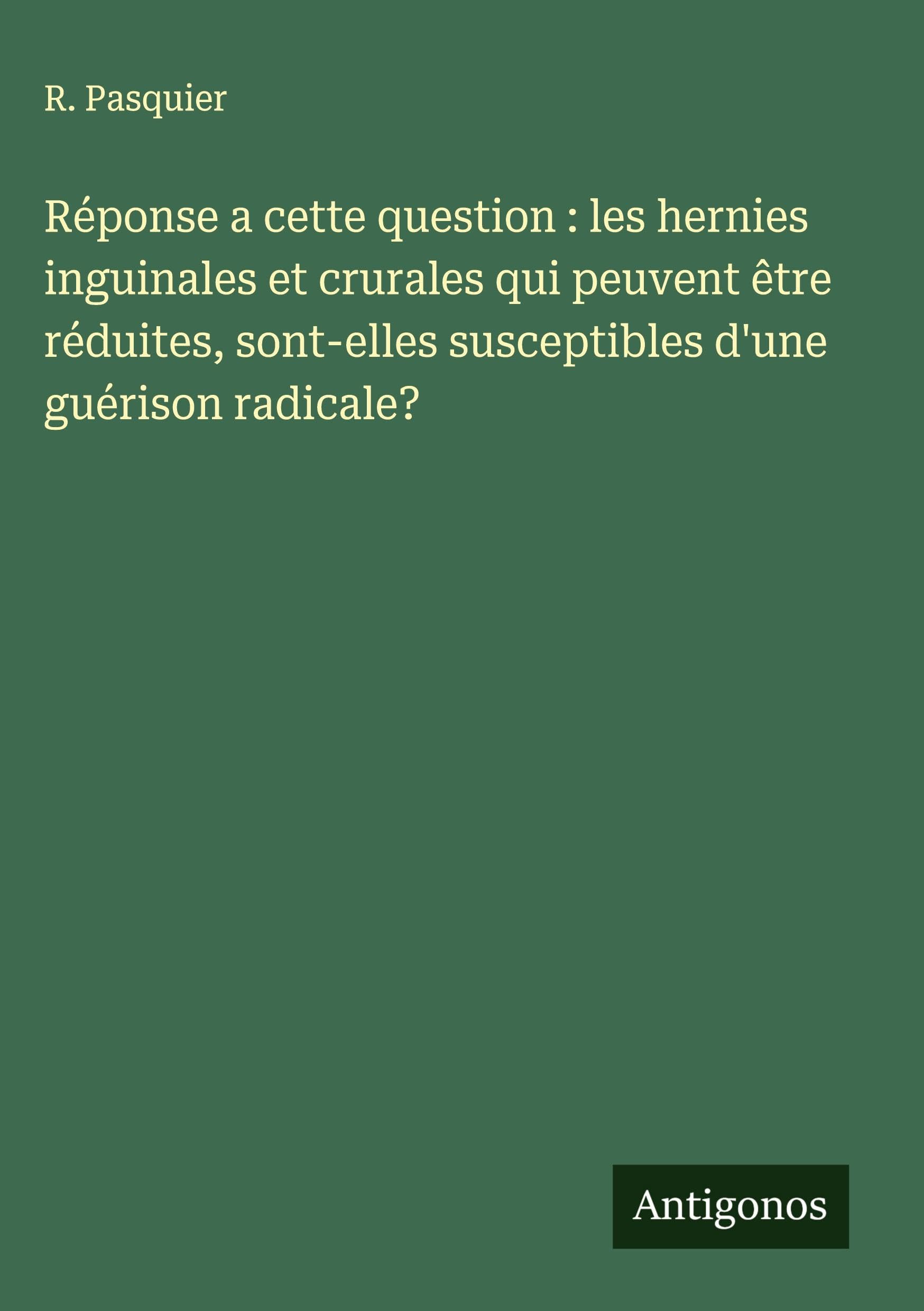 Réponse a cette question : les hernies inguinales et crurales qui peuvent être réduites, sont-elles susceptibles d'une guérison radicale? Classics