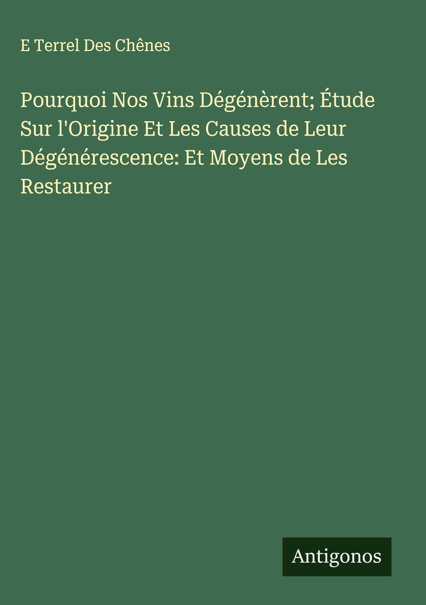 Pourquoi Nos Vins Dégénèrent; Étude Sur l'Origine Et Les Causes de Leur Dégénérescence: Et Moyens de Les Restaurer Classics