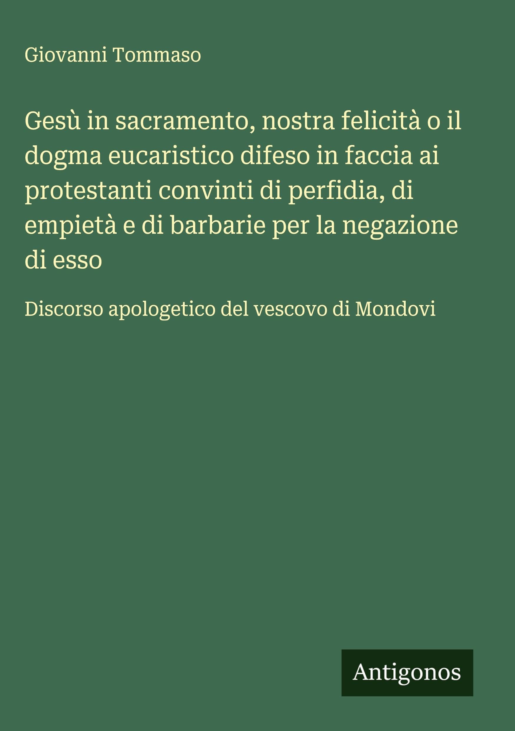 Gesù in sacramento, nostra felicità o il dogma eucaristico difeso in faccia ai protestanti convinti di perfidia, di empietà e di barbarie per la negazione di esso Classics
