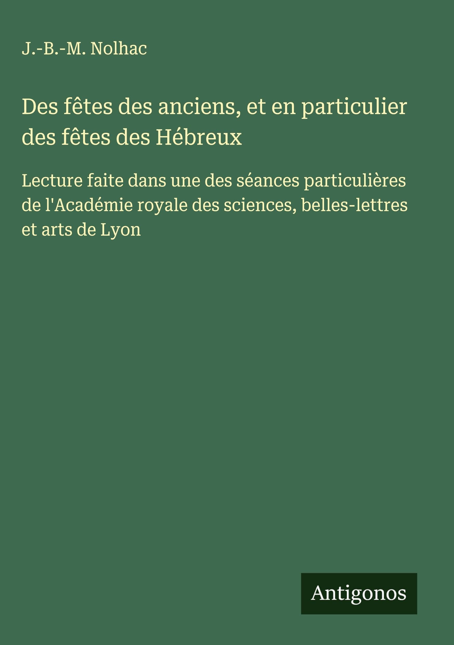 Des fêtes des anciens, et en particulier des fêtes des Hébreux Classics