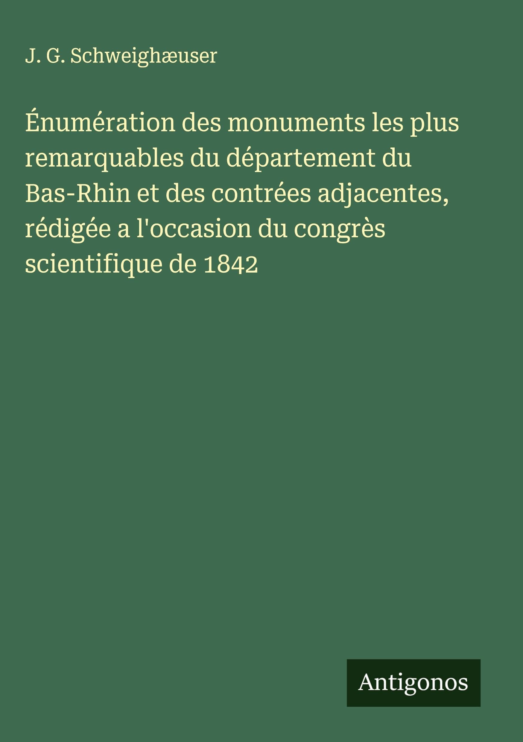 Énumération des monuments les plus remarquables du département du Bas-Rhin et des contrées adjacentes, rédigée a l'occasion du congrès scientifique de 1842 Classics