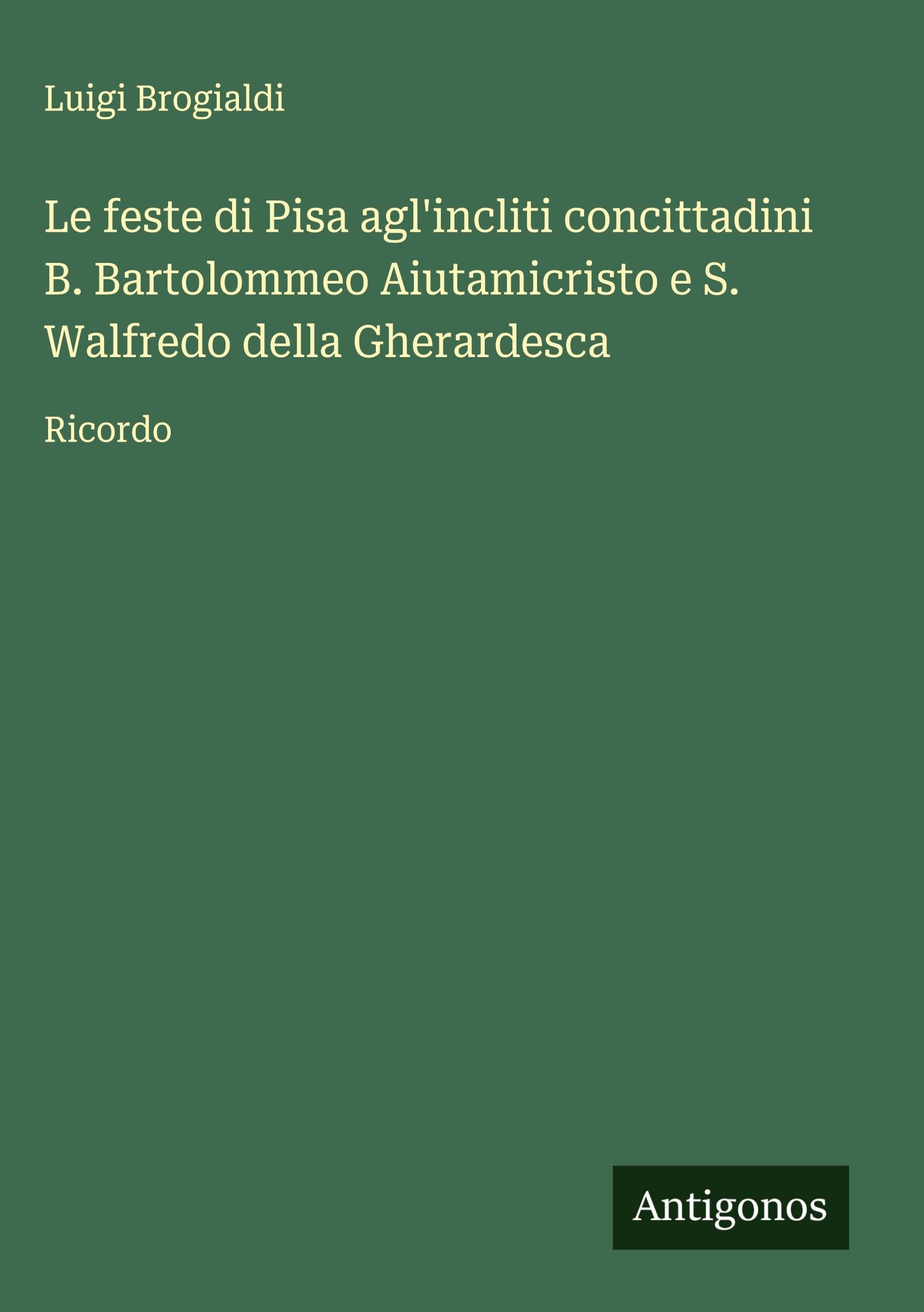 Le feste di Pisa agl'incliti concittadini B. Bartolommeo Aiutamicristo e S. Walfredo della Gherardesca Classics
