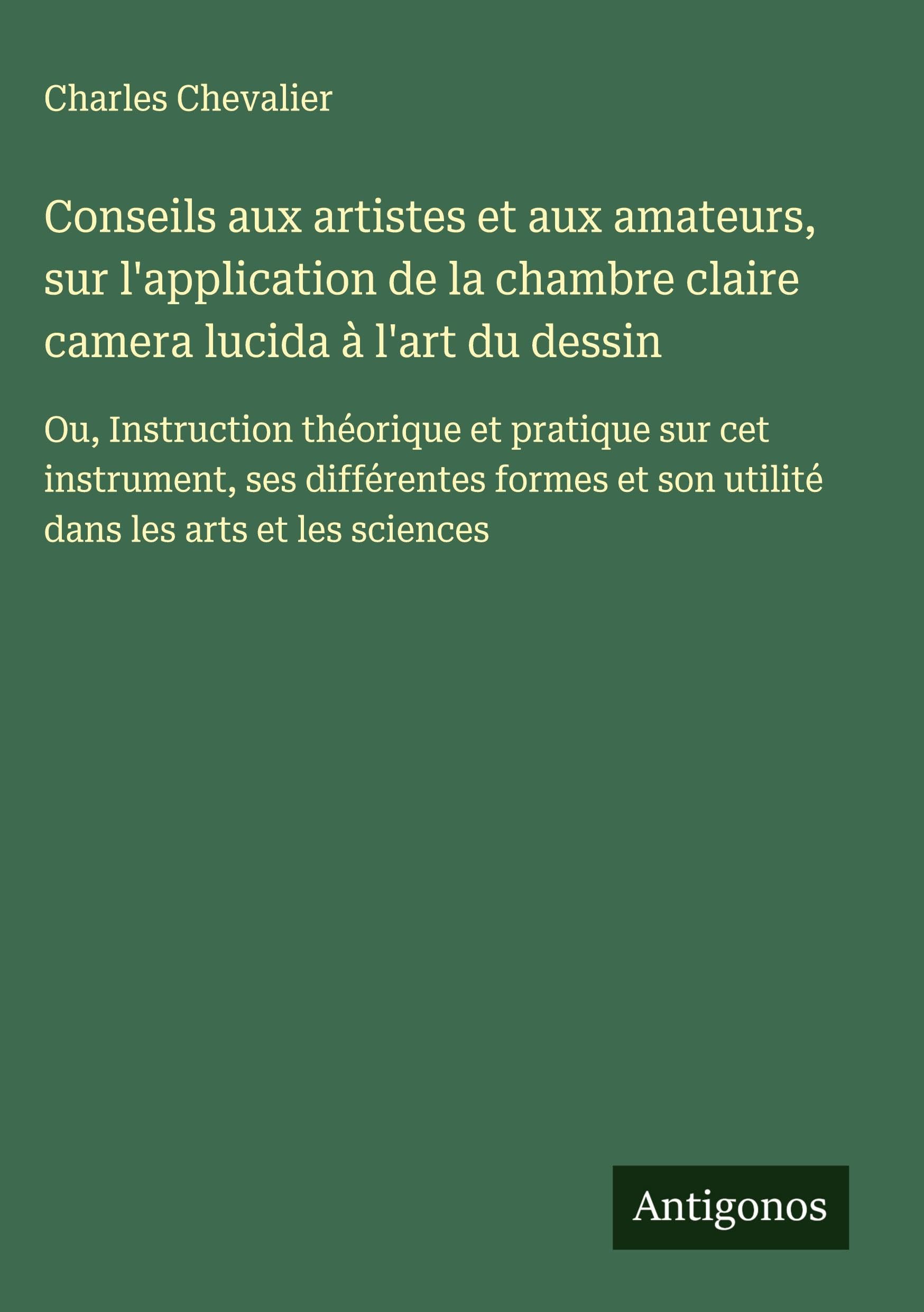 Conseils aux artistes et aux amateurs, sur l'application de la chambre claire camera lucida à l'art du dessin Classics