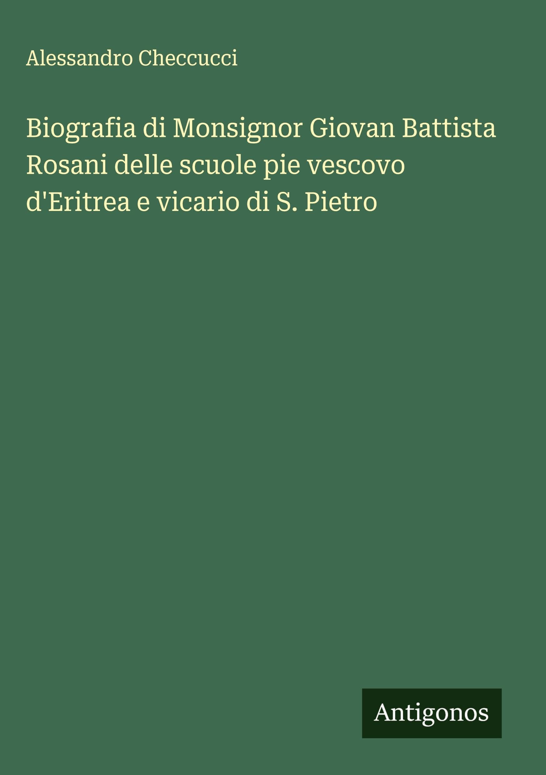 Biografia di Monsignor Giovan Battista Rosani delle scuole pie vescovo d'Eritrea e vicario di S. Pietro Classics