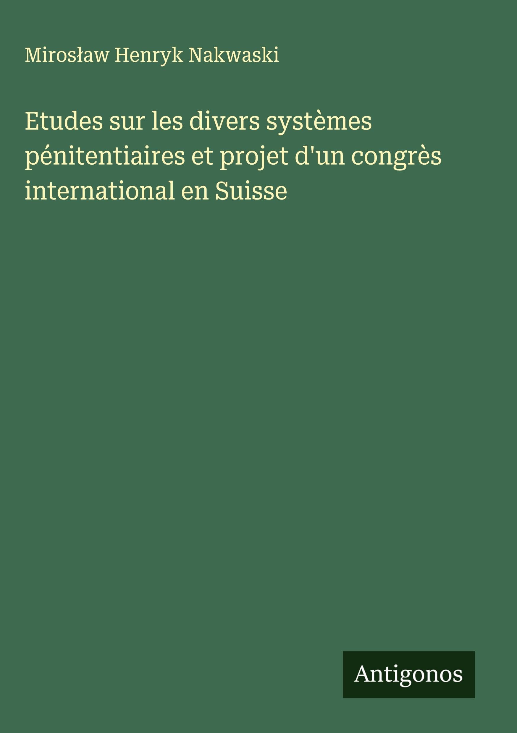 Etudes sur les divers systèmes pénitentiaires et projet d'un congrès international en Suisse Classics