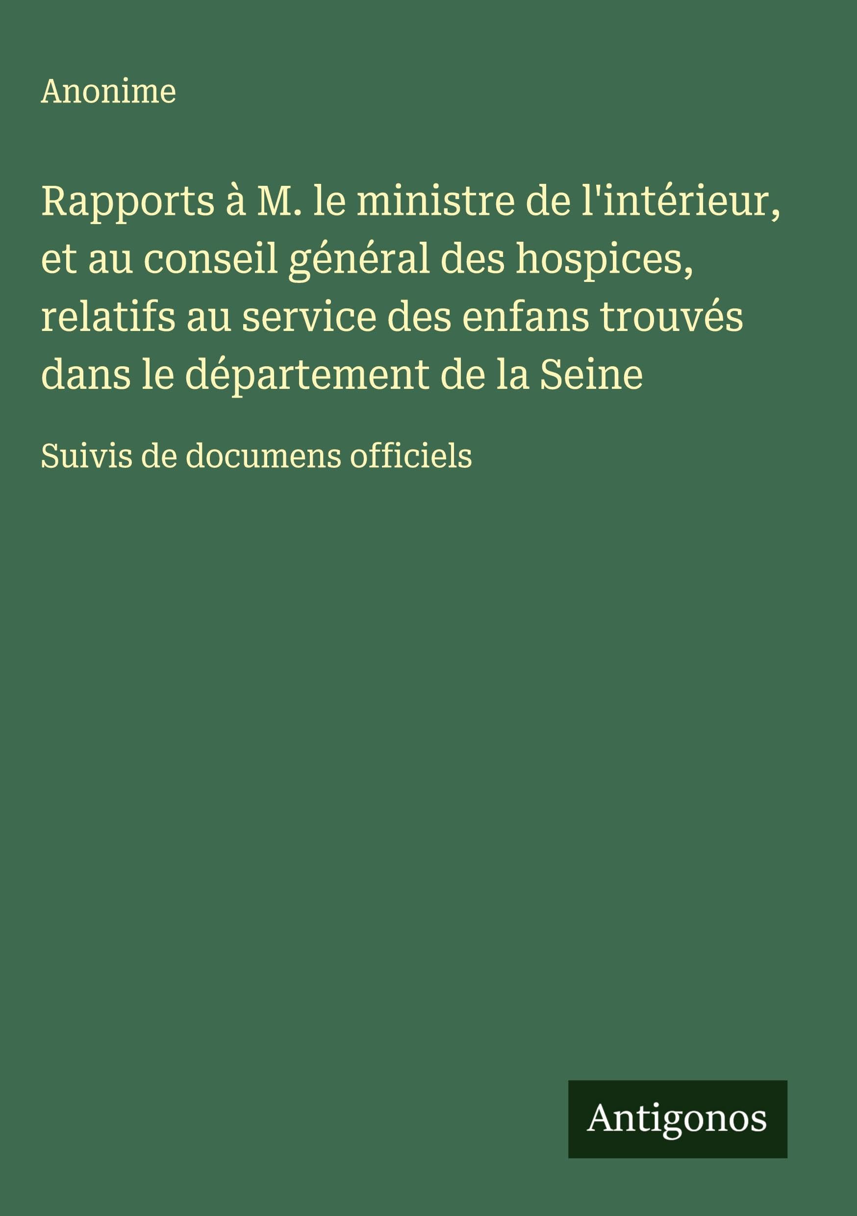 Rapports à M. le ministre de l'intérieur, et au conseil général des hospices, relatifs au service des enfans trouvés dans le département de la Seine Classics