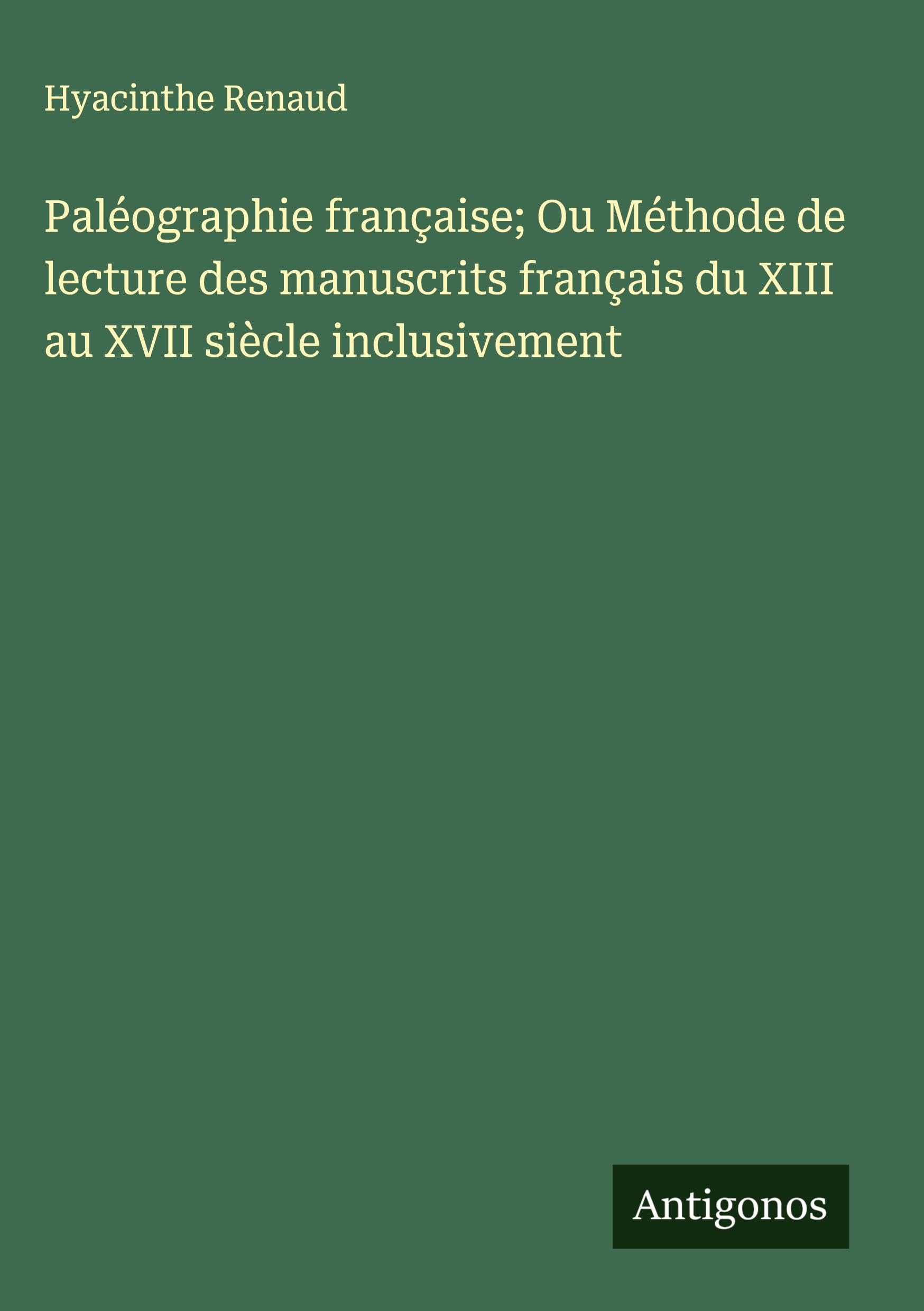 Paléographie française; Ou Méthode de lecture des manuscrits français du XIII au XVII siècle inclusivement Classics