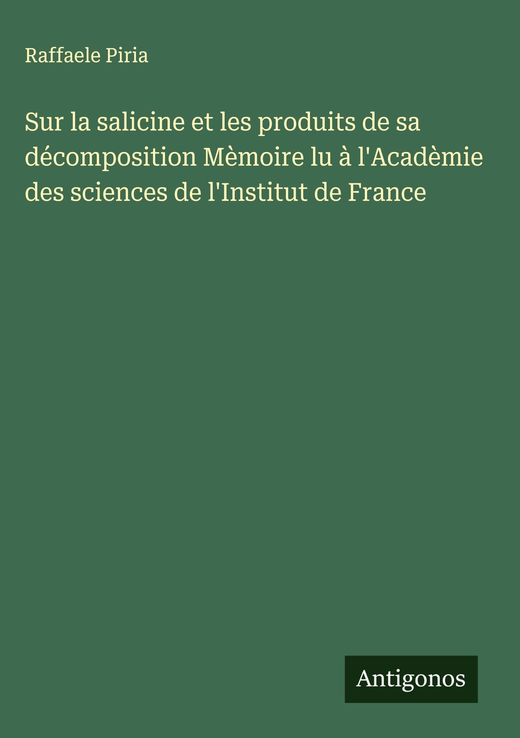 Sur la salicine et les produits de sa décomposition Mèmoire lu à l'Acadèmie des sciences de l'Institut de France Classics