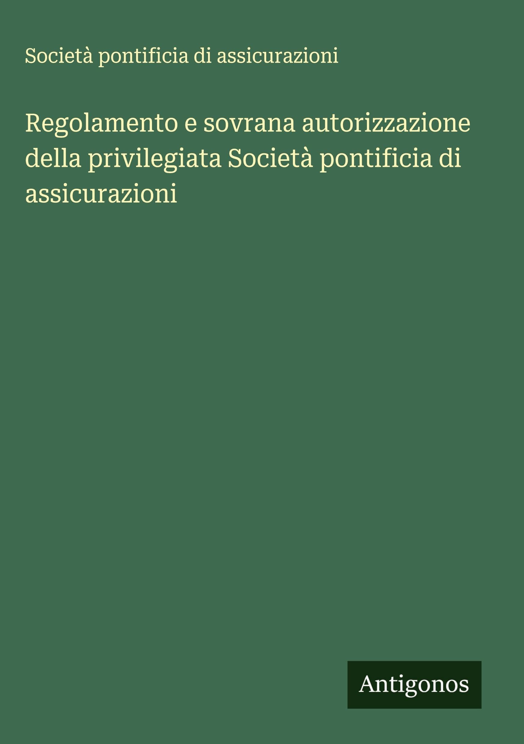 Regolamento e sovrana autorizzazione della privilegiata Società pontificia di assicurazioni Classics
