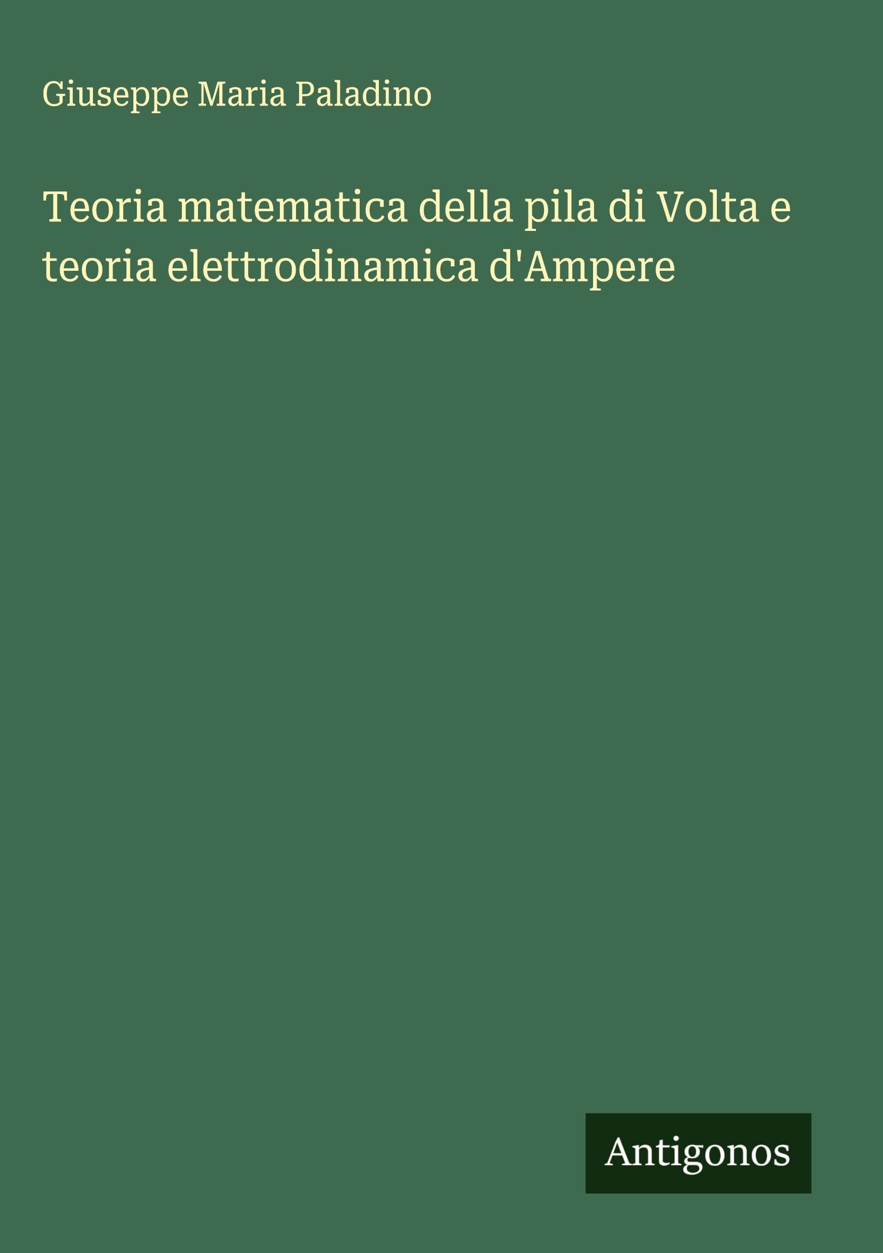 Teoria matematica della pila di Volta e teoria elettrodinamica d'Ampere Classics