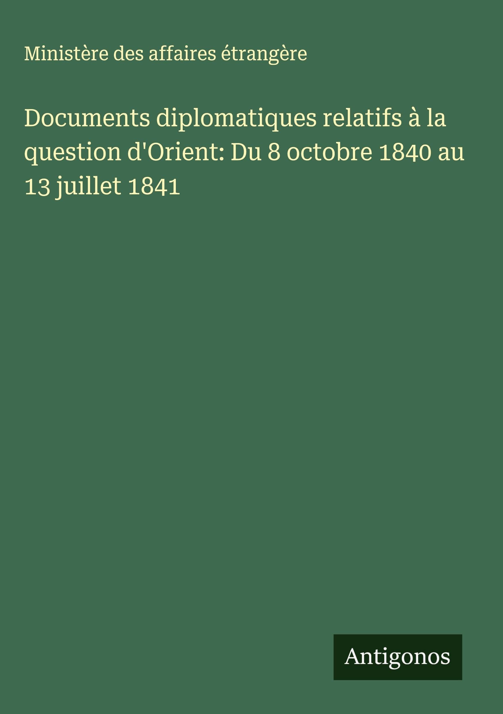 Documents diplomatiques relatifs à la question d'Orient: Du 8 octobre 1840 au 13 juillet 1841 Classics