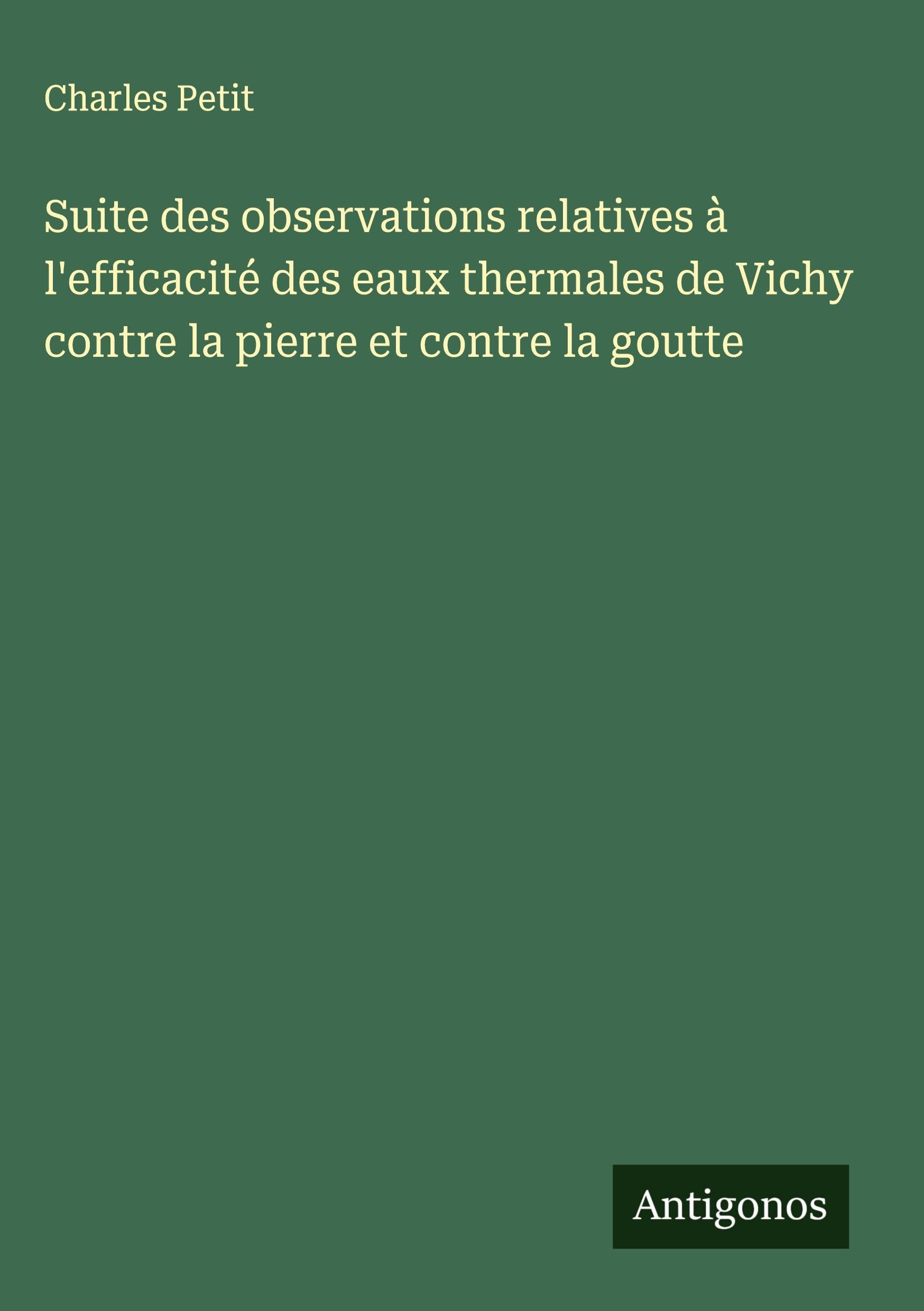 Suite des observations relatives à l'efficacité des eaux thermales de Vichy contre la pierre et contre la goutte Classics
