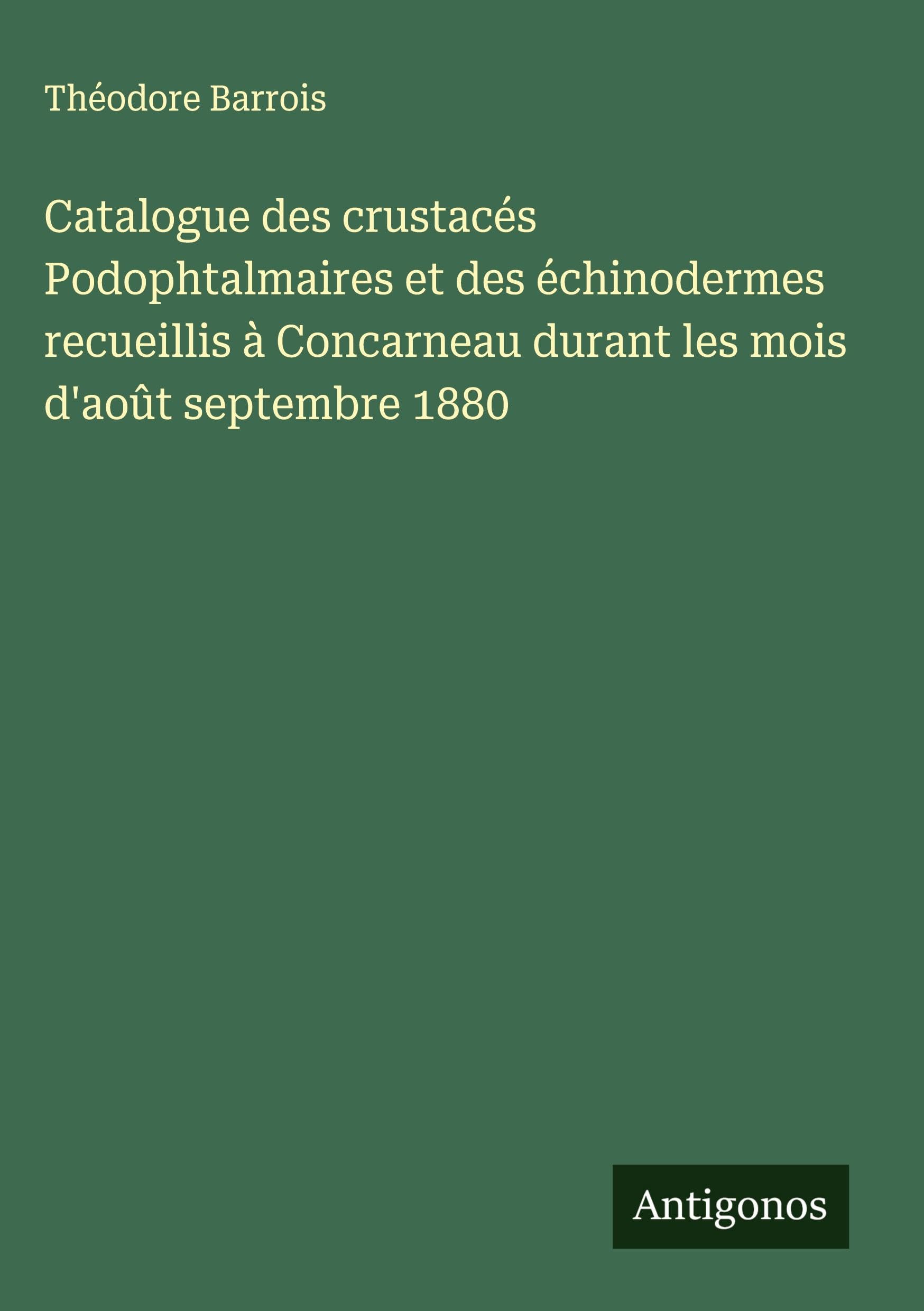 Catalogue des crustacés Podophtalmaires et des échinodermes recueillis à Concarneau durant les mois d'août septembre 1880 Classics
