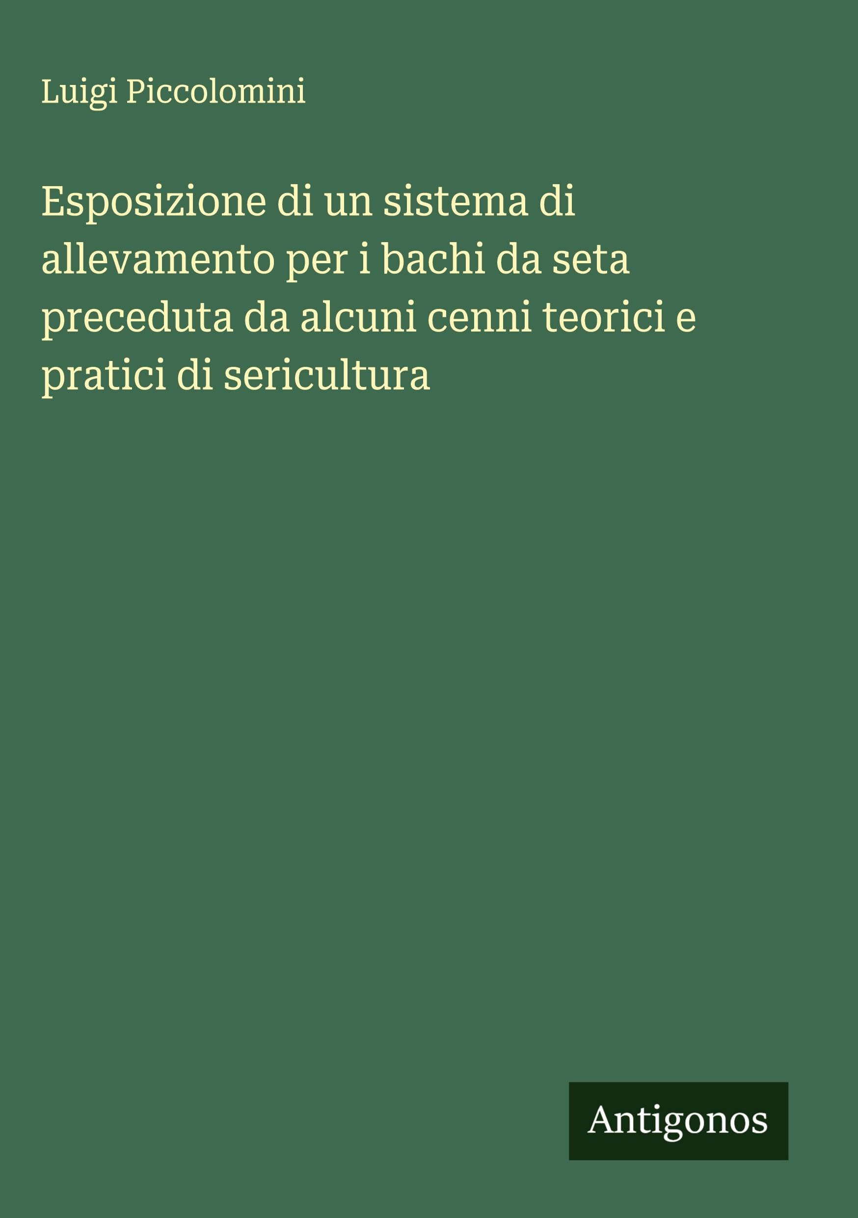 Esposizione di un sistema di allevamento per i bachi da seta preceduta da alcuni cenni teorici e pratici di sericultura Classics