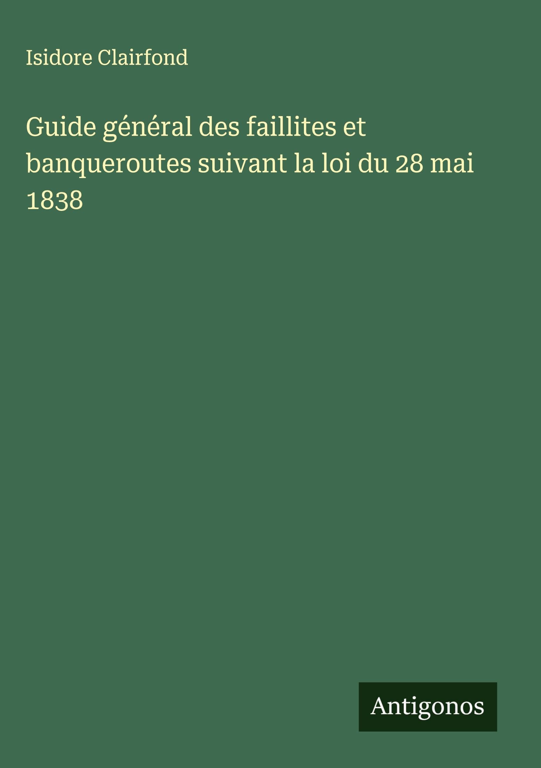 Guide général des faillites et banqueroutes suivant la loi du 28 mai 1838 Classics