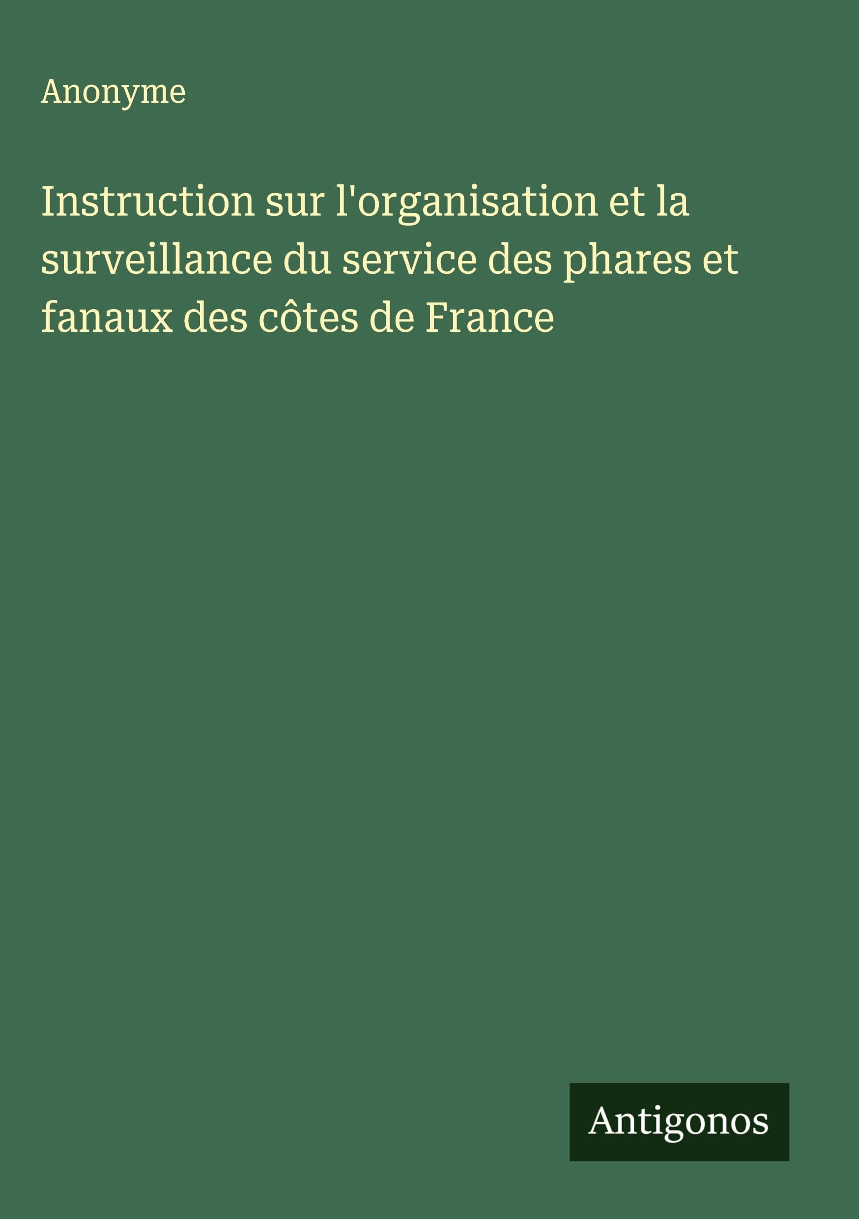 Instruction sur l'organisation et la surveillance du service des phares et fanaux des côtes de France Classics