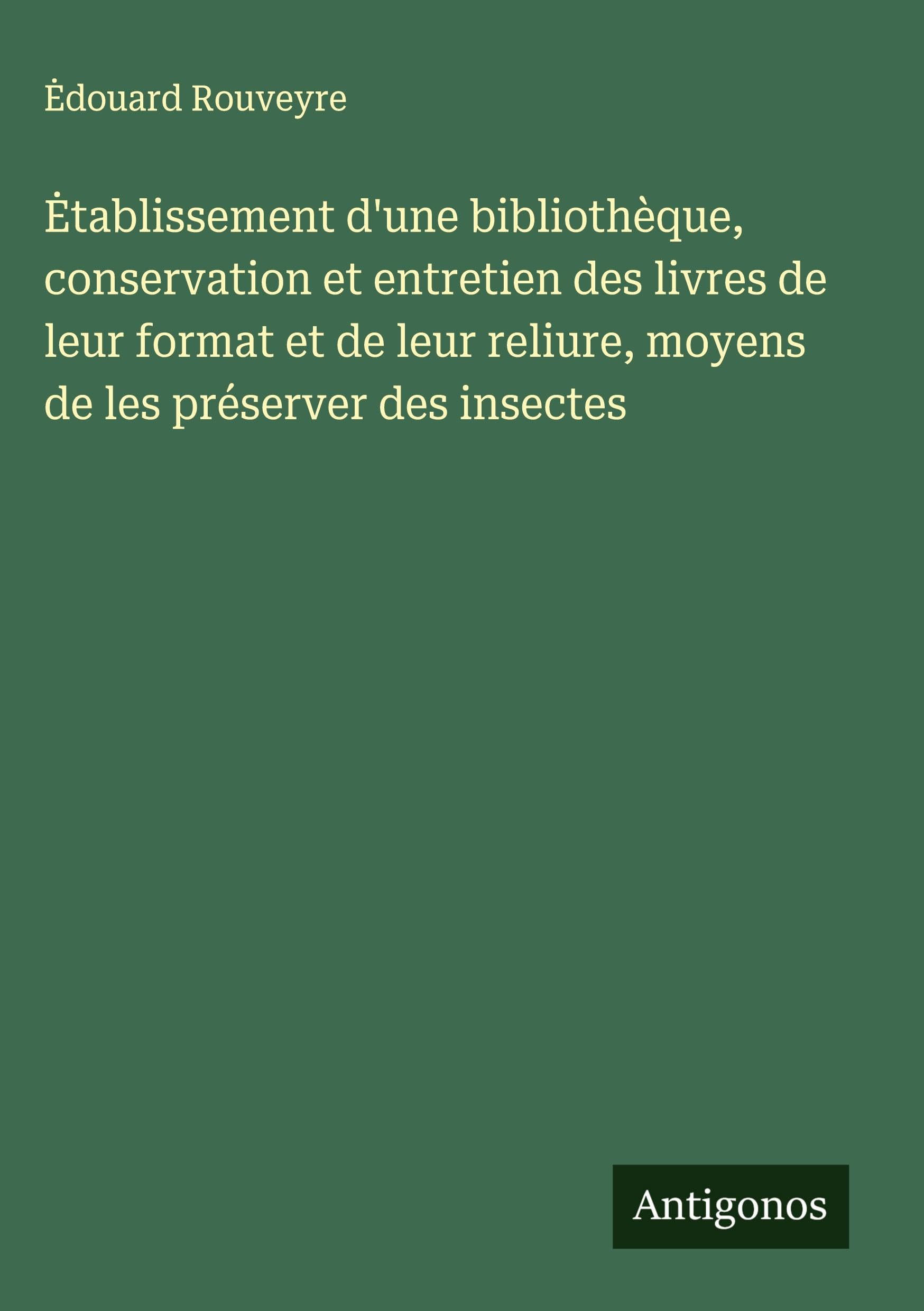 ¿tablissement d'une bibliothèque, conservation et entretien des livres de leur format et de leur reliure, moyens de les préserver des insectes Classics