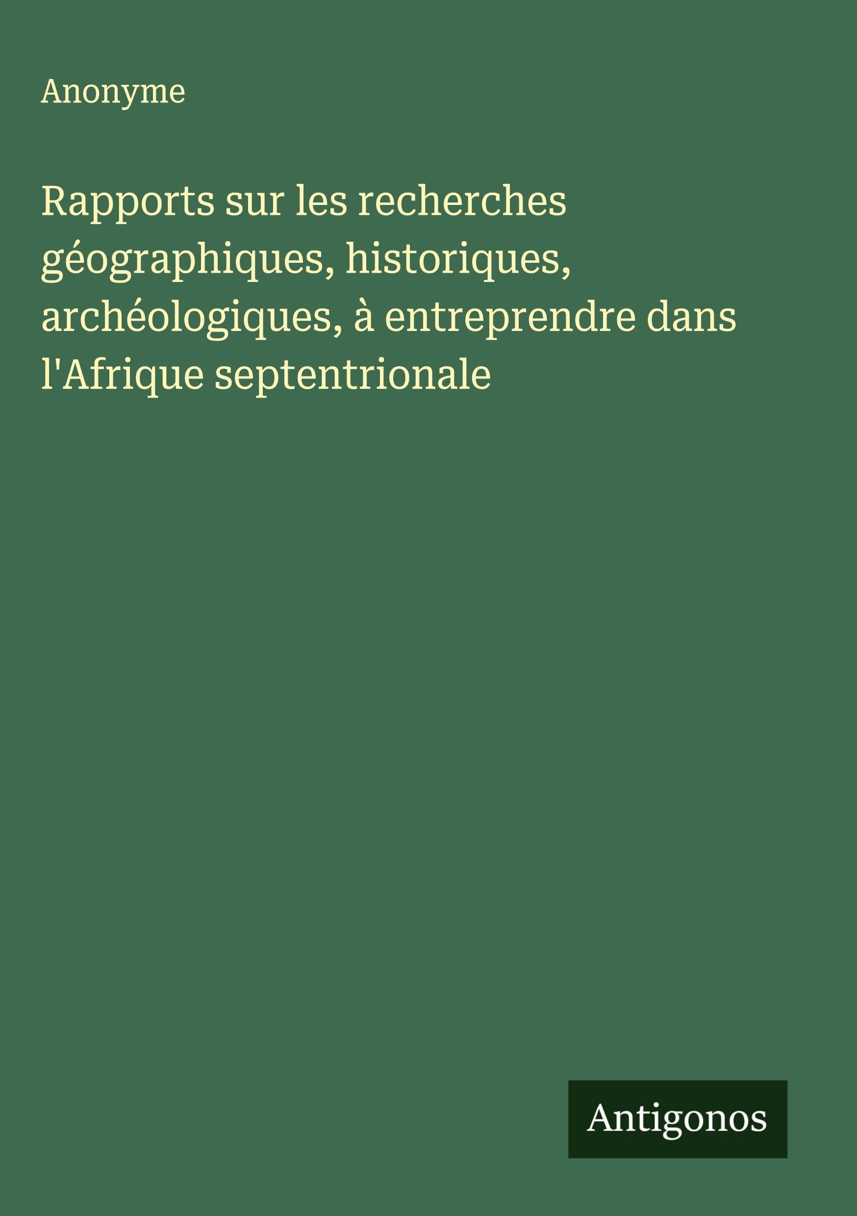 Rapports sur les recherches géographiques, historiques, archéologiques, à entreprendre dans l'Afrique septentrionale Classics