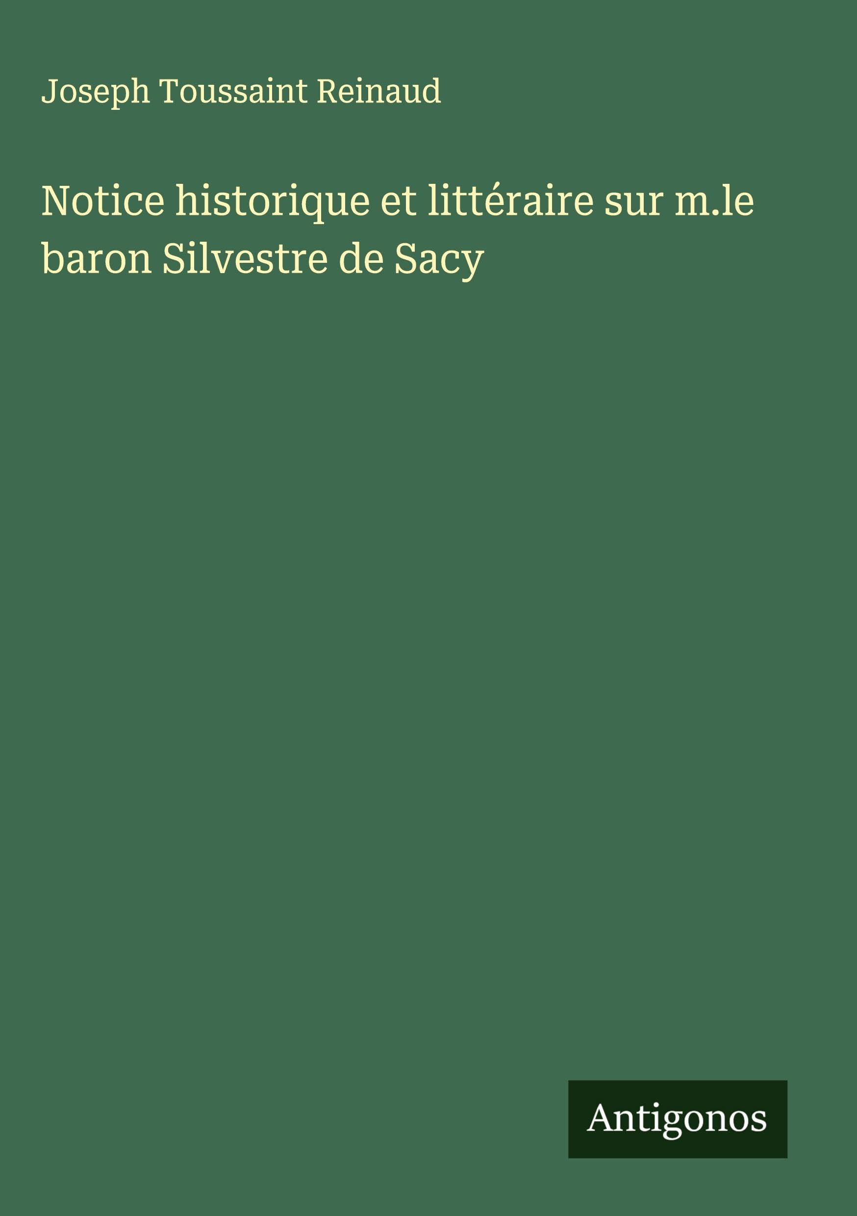 Notice historique et littéraire sur m.le baron Silvestre de Sacy Classics