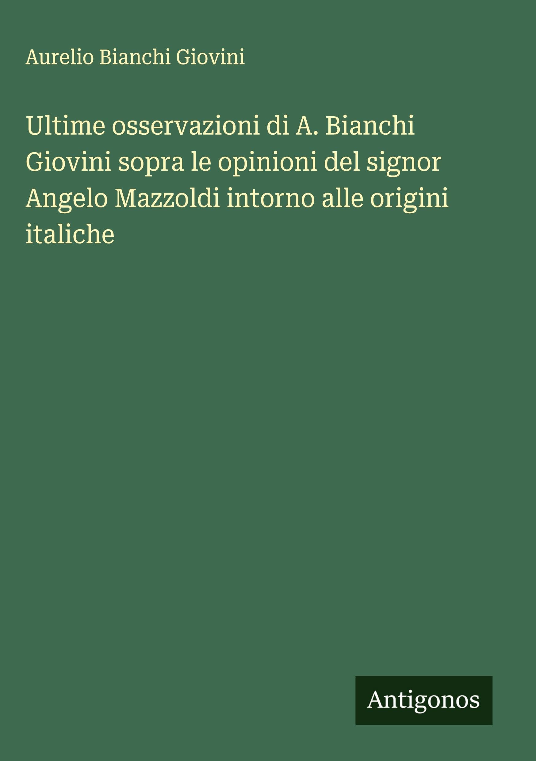 Ultime osservazioni di A. Bianchi Giovini sopra le opinioni del signor Angelo Mazzoldi intorno alle origini italiche Classics