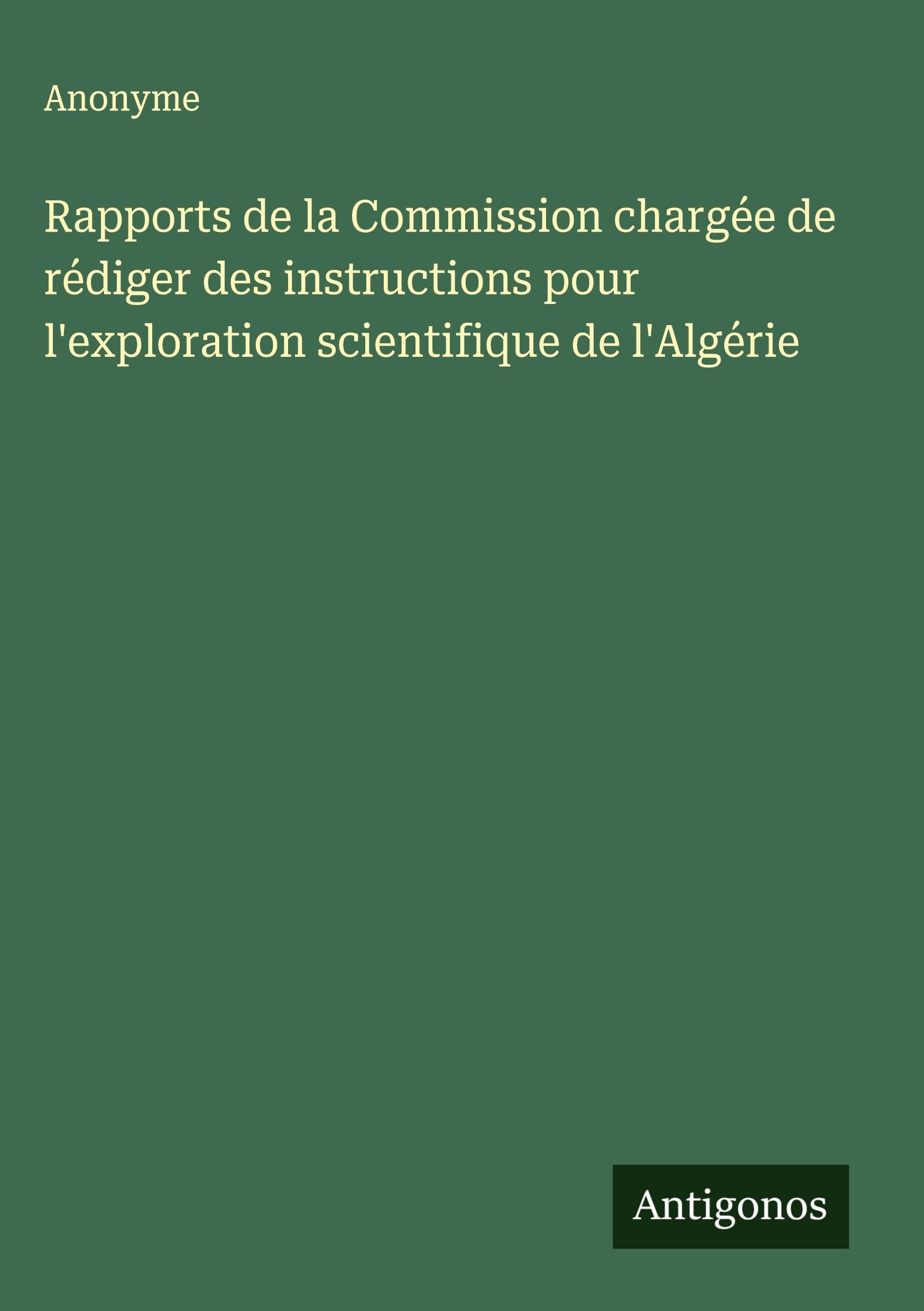 Rapports de la Commission chargée de rédiger des instructions pour l'exploration scientifique de l'Algérie Classics