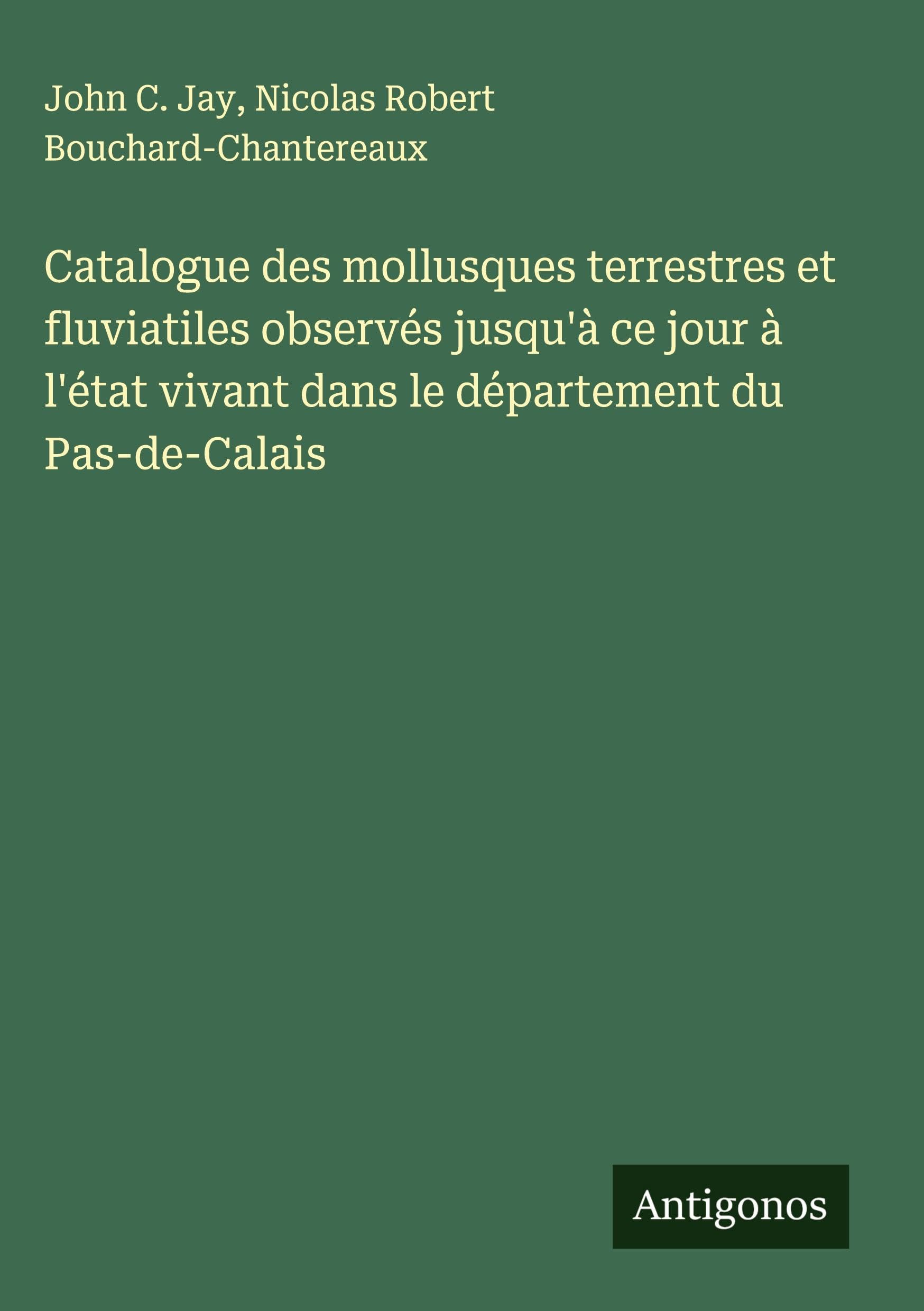 Catalogue des mollusques terrestres et fluviatiles observés jusqu'à ce jour à l'état vivant dans le département du Pas-de-Calais Classics