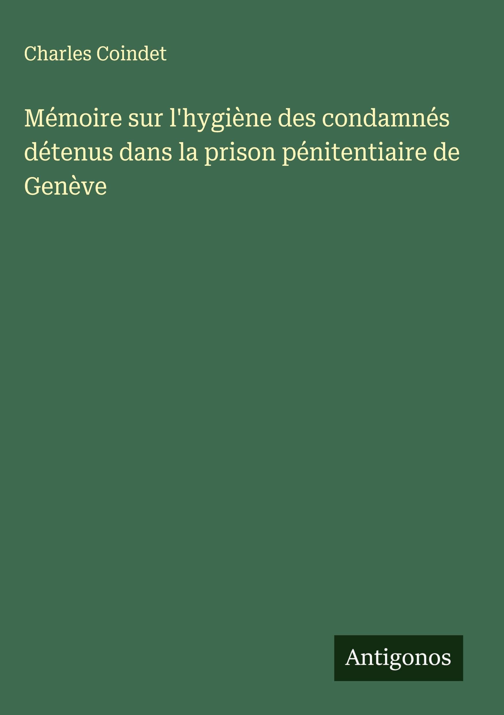 Mémoire sur l'hygiène des condamnés détenus dans la prison pénitentiaire de Genève Classics