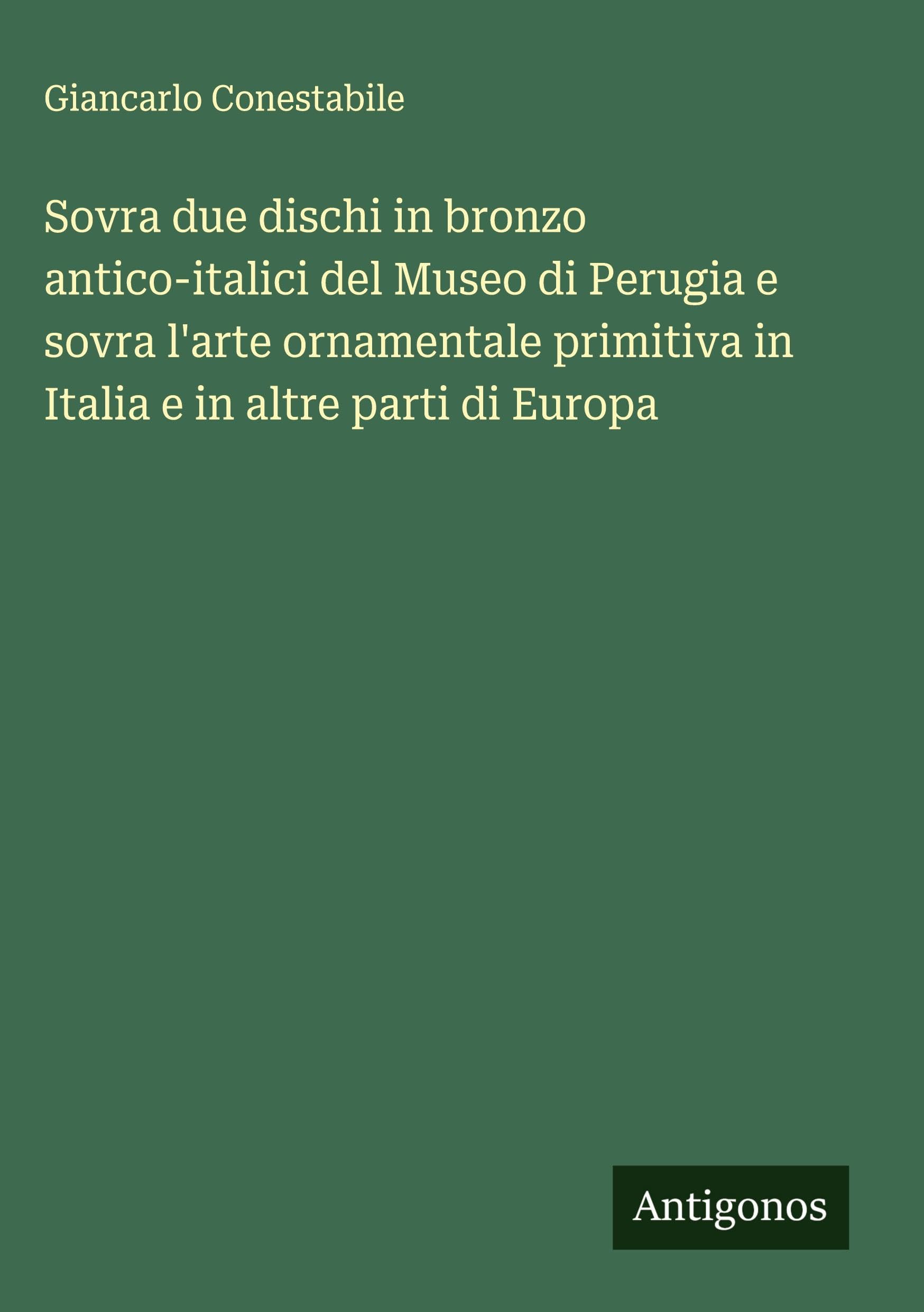 Sovra due dischi in bronzo antico-italici del Museo di Perugia e sovra l'arte ornamentale primitiva in Italia e in altre parti di Europa Classics