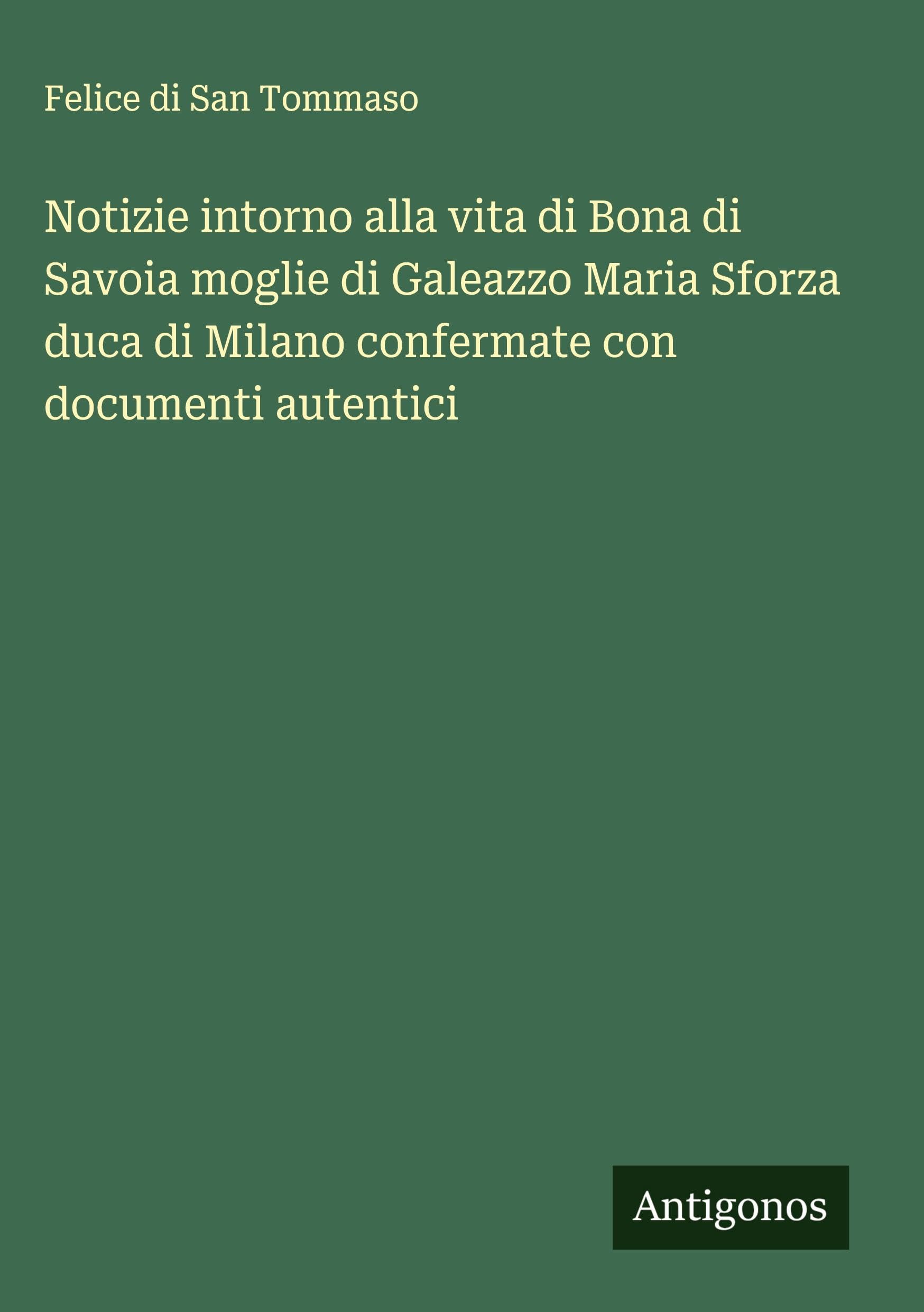Notizie intorno alla vita di Bona di Savoia moglie di Galeazzo Maria Sforza duca di Milano confermate con documenti autentici Classics