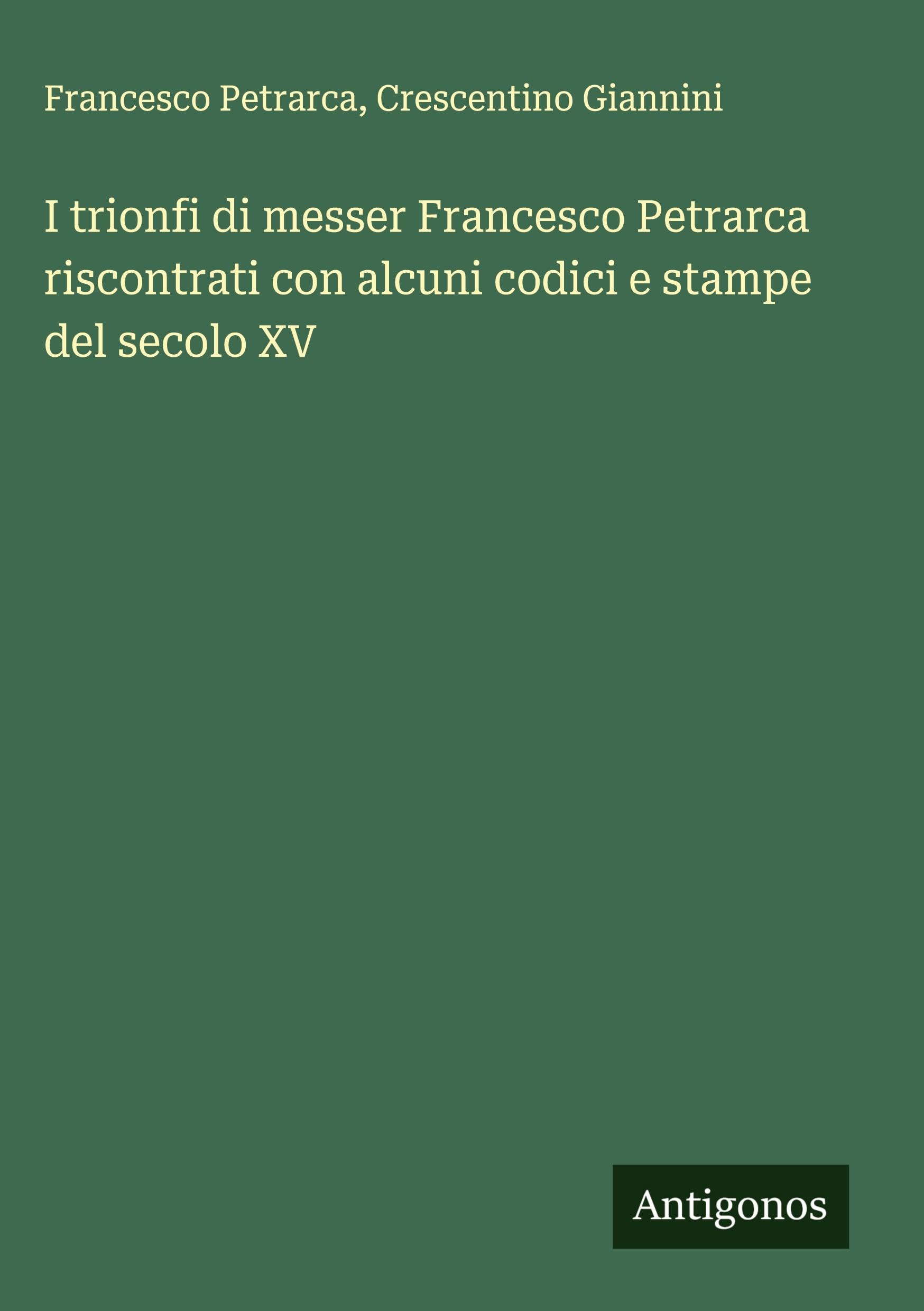 I trionfi di messer Francesco Petrarca riscontrati con alcuni codici e stampe del secolo XV Classics