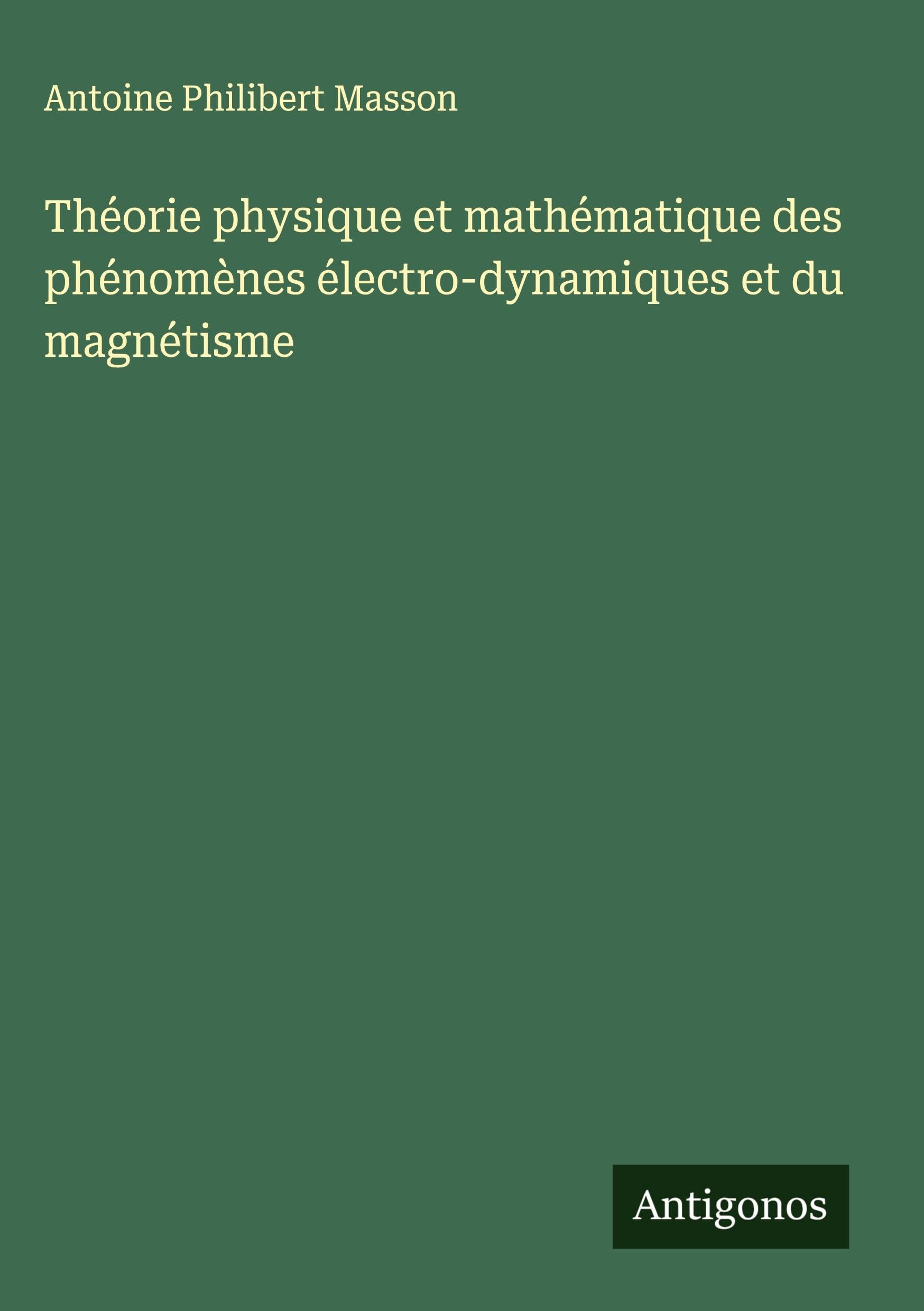 Théorie physique et mathématique des phénomènes électro-dynamiques et du magnétisme Classics