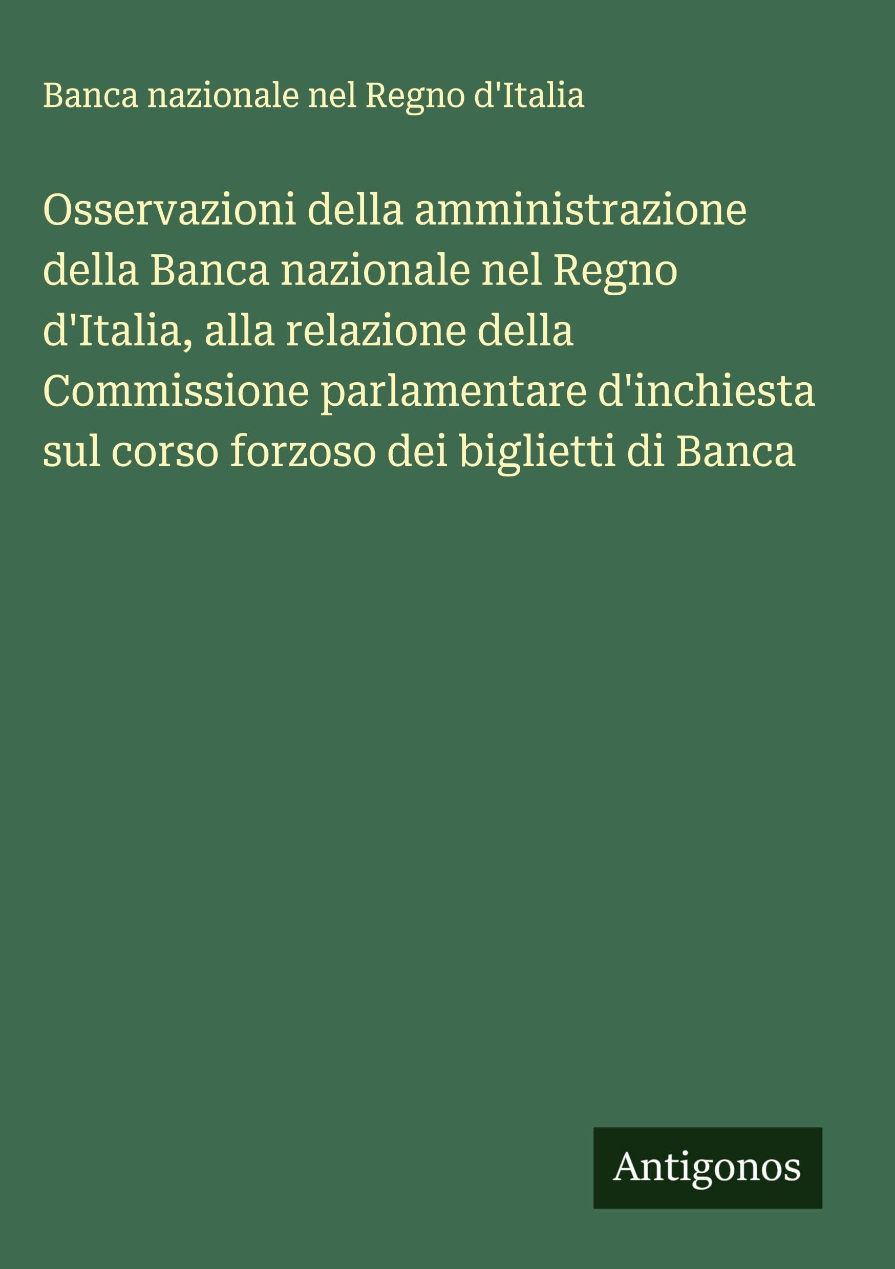 Osservazioni della amministrazione della Banca nazionale nel Regno d'Italia, alla relazione della Commissione parlamentare d'inchiesta sul corso forzoso dei biglietti di Banca Classics