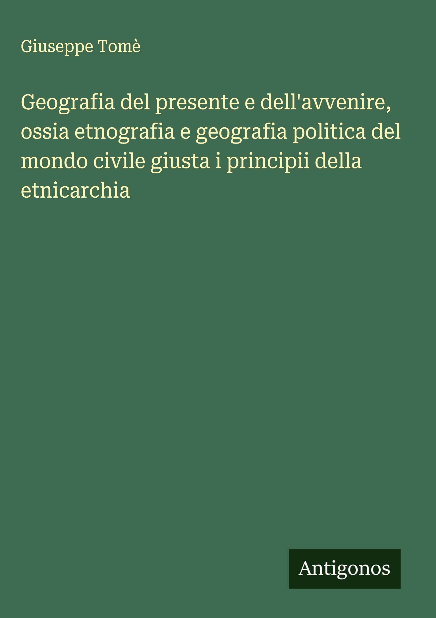 Geografia del presente e dell'avvenire, ossia etnografia e geografia politica del mondo civile giusta i principii della etnicarchia Classics