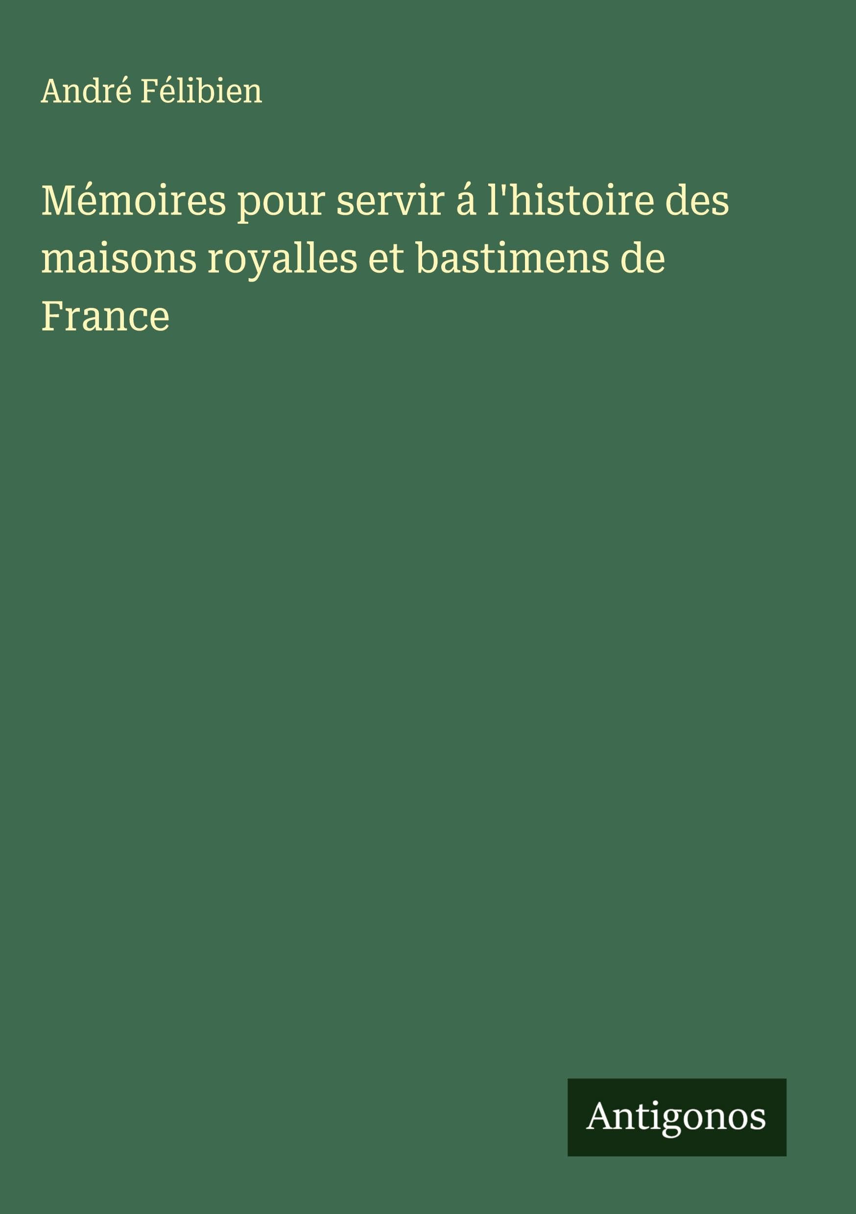 Mémoires pour servir á l'histoire des maisons royalles et bastimens de France Classics